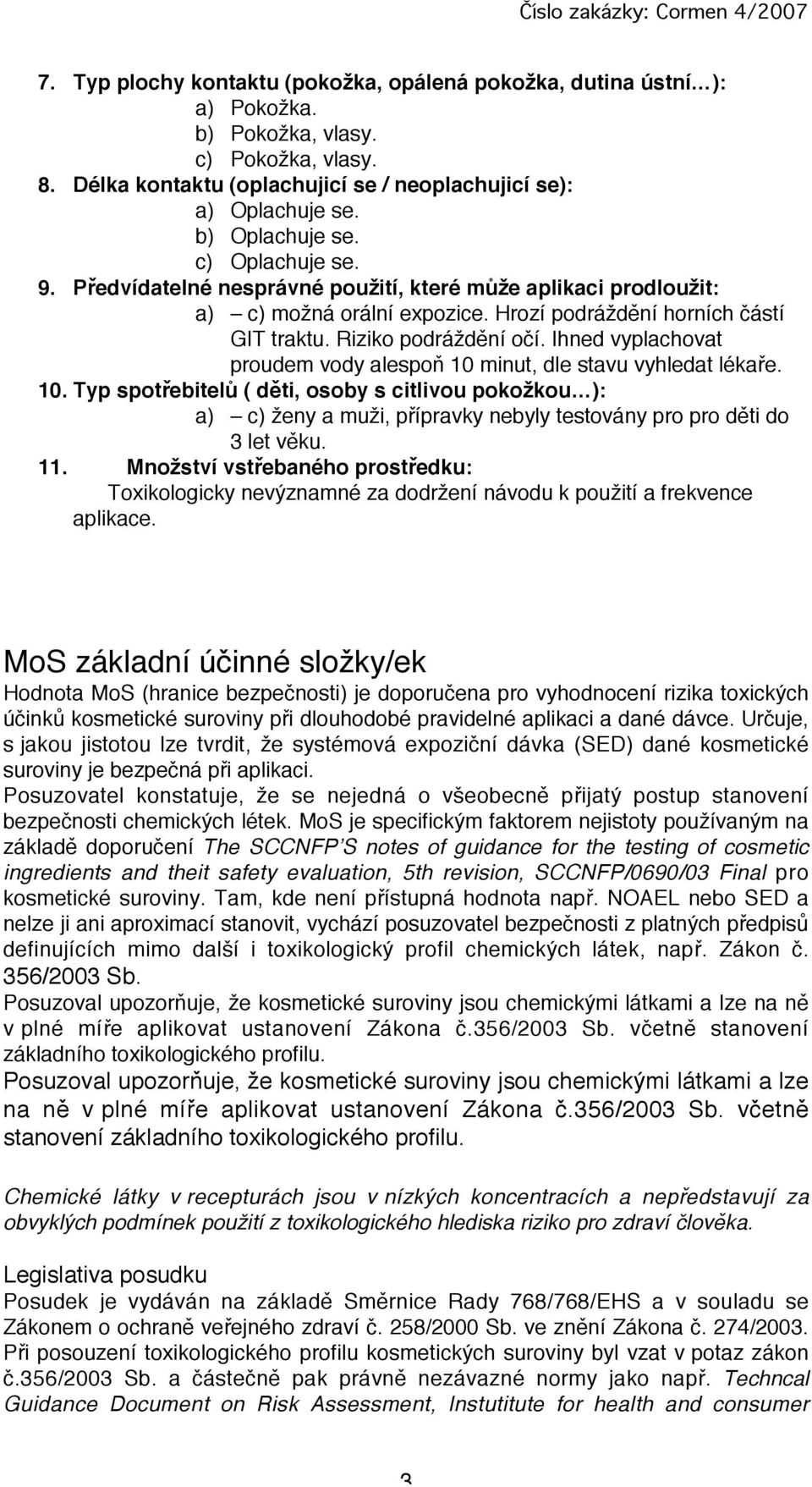 Ihned vyplchovt proudem vody lespoň 10 minut, dle stvu vyhledt lékře. 10. Typ spotřebitelů ( děti, osoby s citlivou pokožkou ): ) c) ženy muži, příprvky nebyly testovány pro pro děti do 3 let věku.