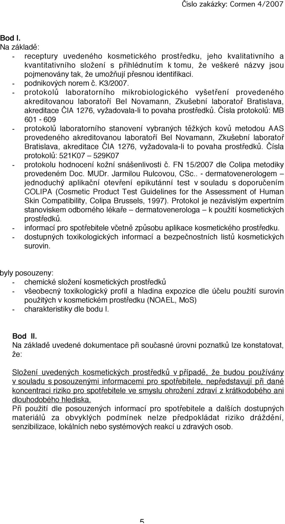 - protokolů lbortorního mikrobiologického vyšetření provedeného kreditovnou lbortoří Bel Novmnn, Zkušební lbortoř Brtislv, kreditce ČIA 1276, vyždovl-li to povh prostředků.