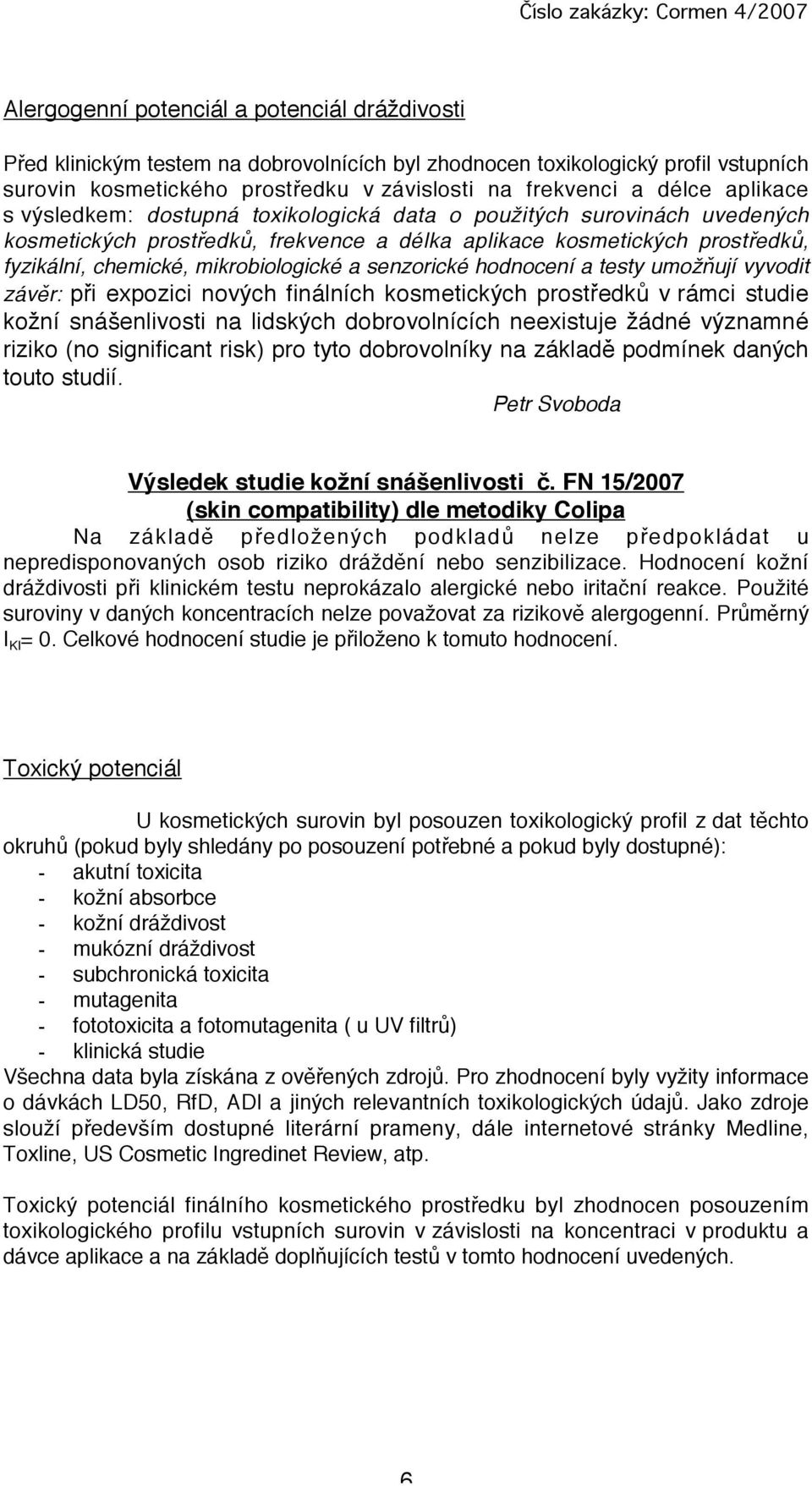 testy umožňují vyvodit závěr: při expozici nových finálních kosmetických prostředků v rámci studie kožní snášenlivosti n lidských dobrovolnících neexistuje žádné význmné riziko (no significnt risk)