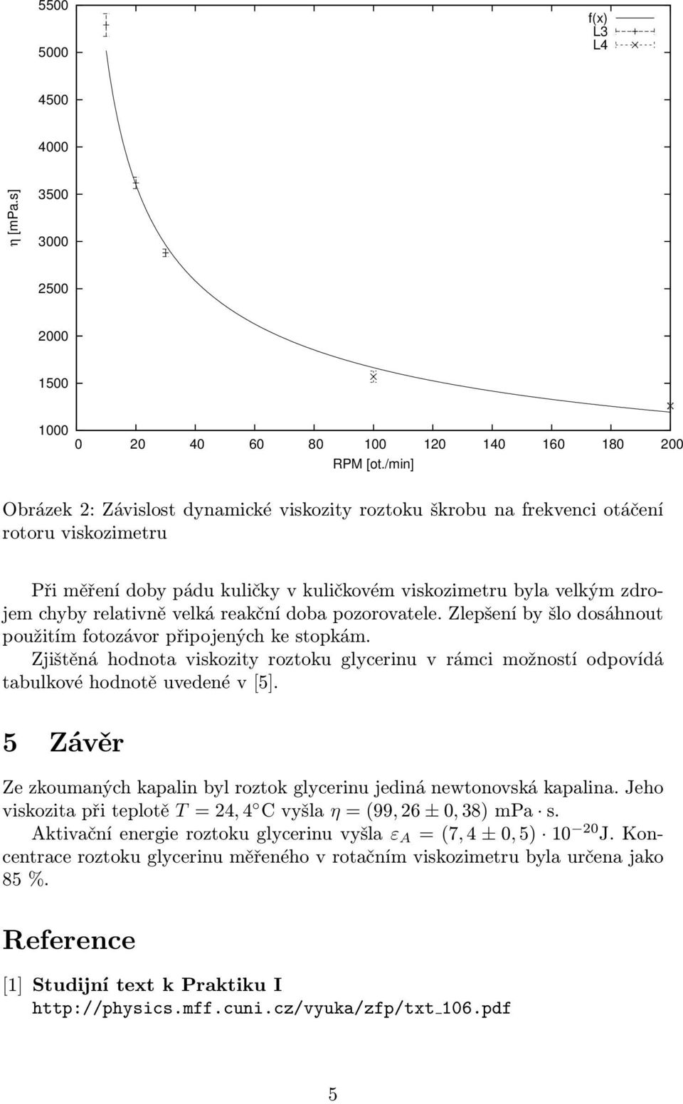 reakční doba pozorovatele. Zlepšení by šlo dosáhnout použitím fotozávor připojených ke stopkám. Zjištěná hodnota viskozity roztoku glycerinu v rámci možností odpovídá tabulkové hodnotě uvedené v[5].