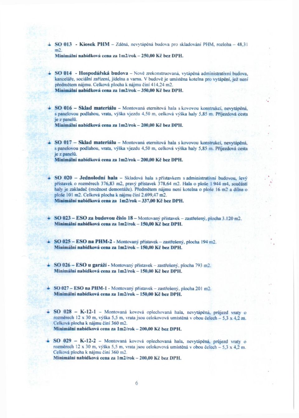 V budově je umístěna kotelna pro vytápění, jež není předmětem nájmu. Celková plocha k nájmu činí 414.24 m2. Minimální nabídková cena za 1 m2/rok - 350,00 Kč bez DPH.