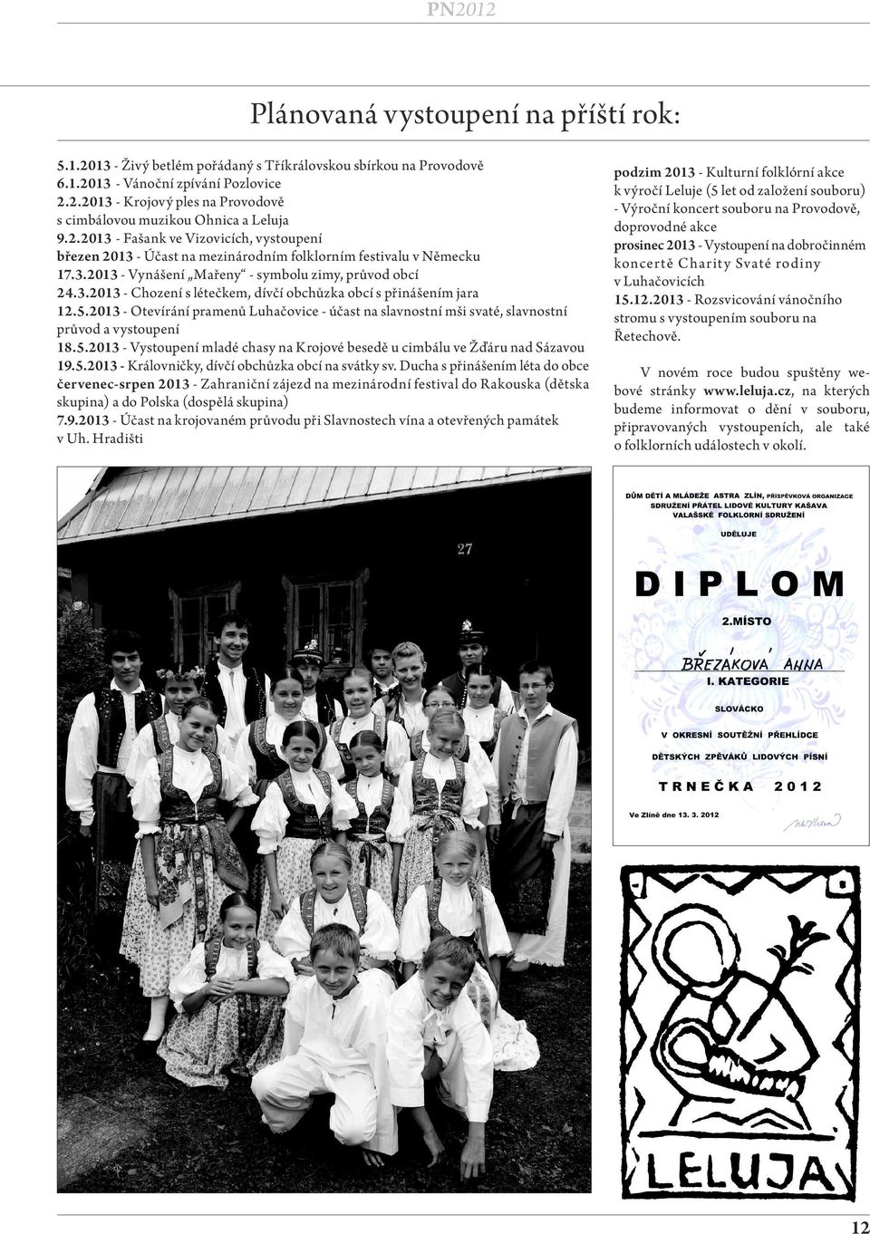 5.2013 - Otevírání pramenů Luhačovice - účast na slavnostní mši svaté, slavnostní průvod a vystoupení 18.5.2013 - Vystoupení mladé chasy na Krojové besedě u cimbálu ve Žďáru nad Sázavou 19.5.2013 - Královničky, dívčí obchůzka obcí na svátky sv.