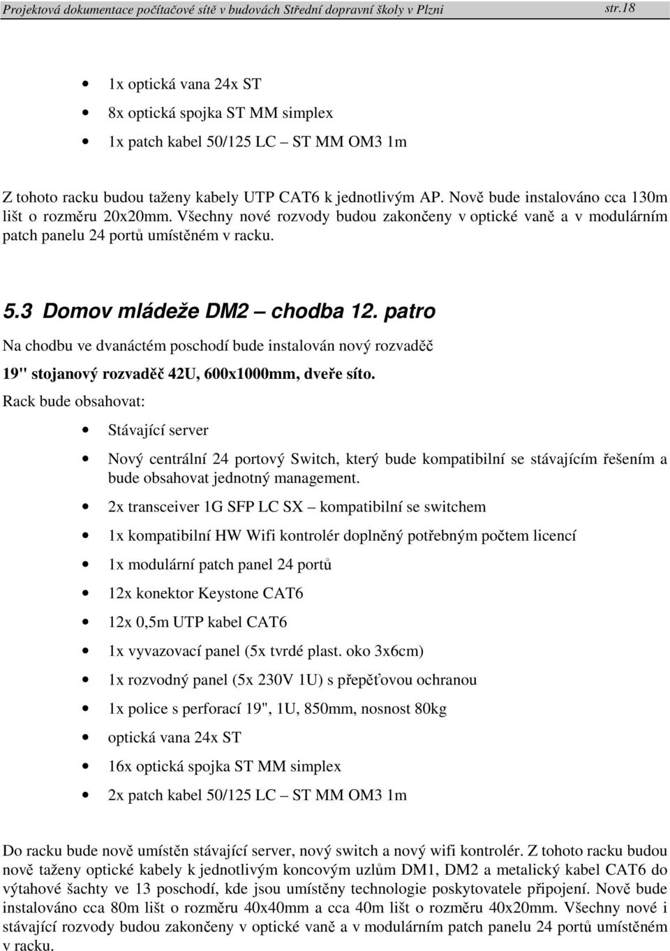 patro Na chodbu ve dvanáctém poschodí bude instalován nový rozvaděč 19" stojanový rozvaděč 42U, 600x1000mm, dveře síto.