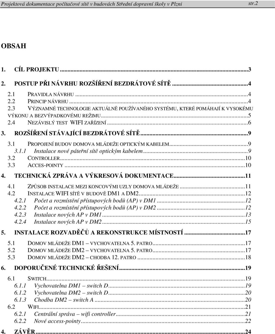 .. 10 3.3 ACCES-POINTY... 10 4. TECHNICKÁ ZPRÁVA A VÝKRESOVÁ DOKUMENTACE... 11 4.1 ZPŮSOB INSTALACE MEZI KONCOVÝMI UZLY DOMOVA MLÁDEŽE... 11 4.2 INSTALACE WIFI SÍTĚ V BUDOVĚ DM1 A DM2... 12 4.2.1 Počet a rozmístění přístupových bodů (AP) v DM1.