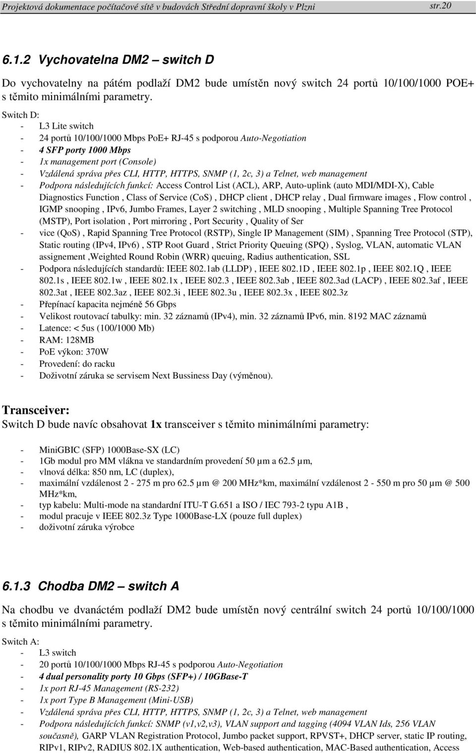 2c, 3) a Telnet, web management - Podpora následujících funkcí: Access Control List (ACL), ARP, Auto-uplink (auto MDI/MDI-X), Cable Diagnostics Function, Class of Service (CoS), DHCP client, DHCP