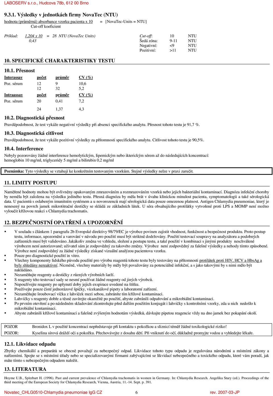 0,43 Šedá zóna: 9-11 NTU Negativní: <9 NTU Pozitivní: >11 NTU 10. SPECIFICKÉ CHARAKTERISTIKY TESTU 10.1. Přesnost Interassay počet průměr CV (%) Poz.