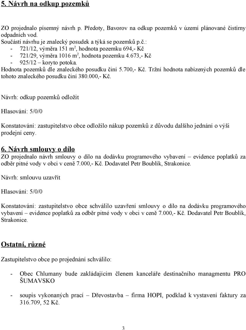 673,- Kč - 925/12 koryto potoka. Hodnota pozemků dle znaleckého posudku činí 5.700,- Kč. Tržní hodnota nabízených pozemků dle tohoto znaleckého posudku činí 380.000,- Kč.