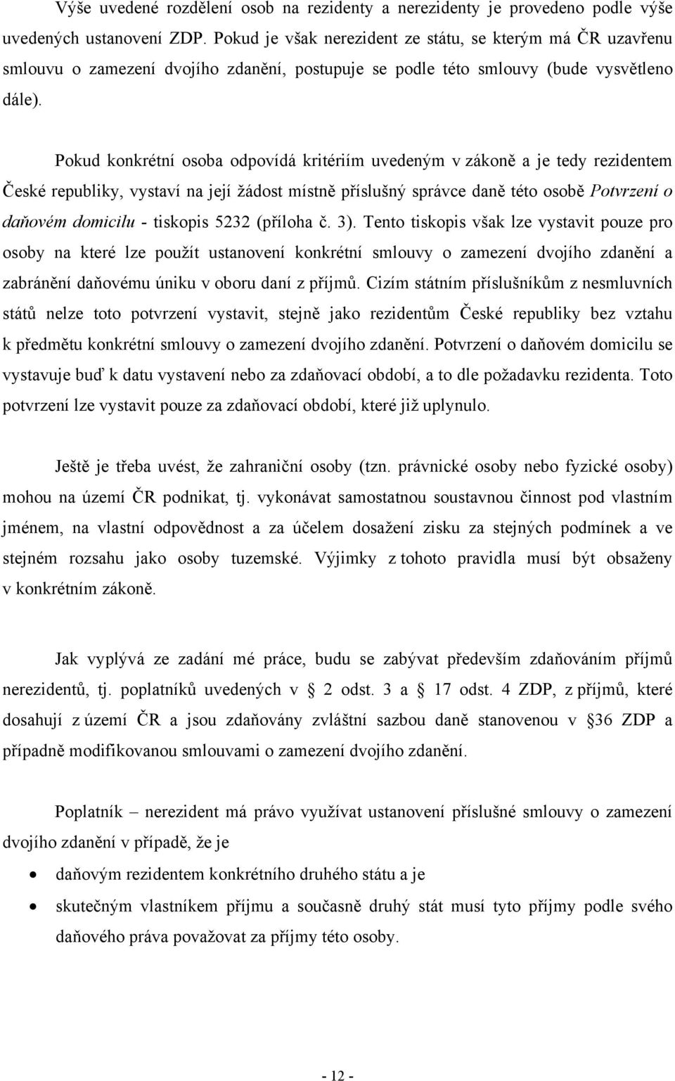 Pokud konkrétní osoba odpovídá kritériím uvedeným v zákoně a je tedy rezidentem České republiky, vystaví na její žádost místně příslušný správce daně této osobě Potvrzení o daňovém domicilu -