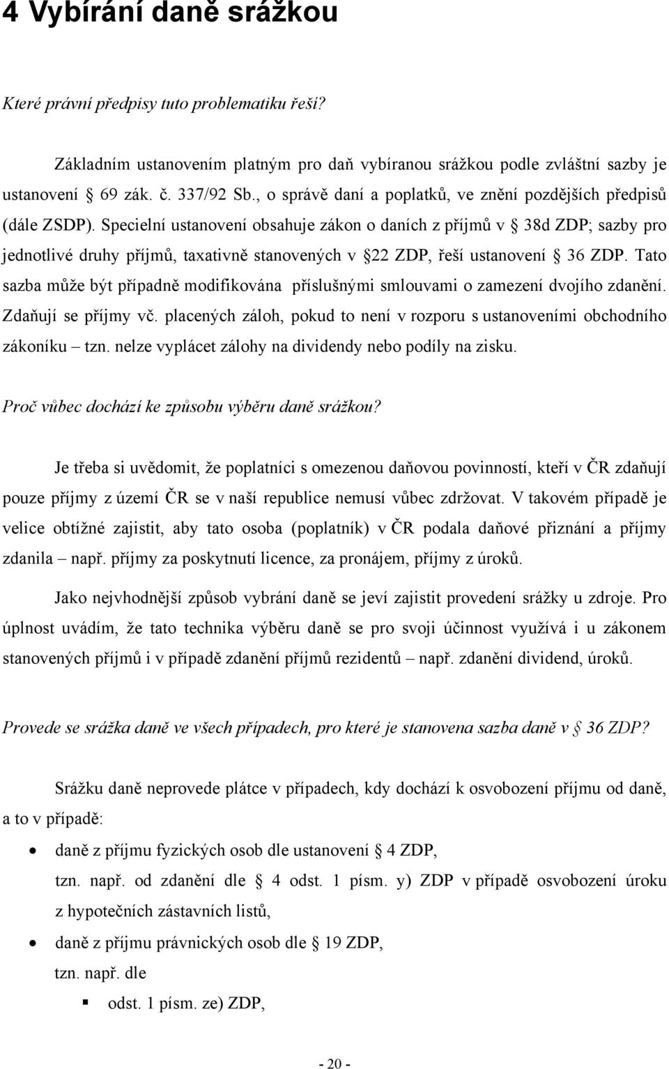 Specielní ustanovení obsahuje zákon o daních z příjmů v 38d ZDP; sazby pro jednotlivé druhy příjmů, taxativně stanovených v 22 ZDP, řeší ustanovení 36 ZDP.