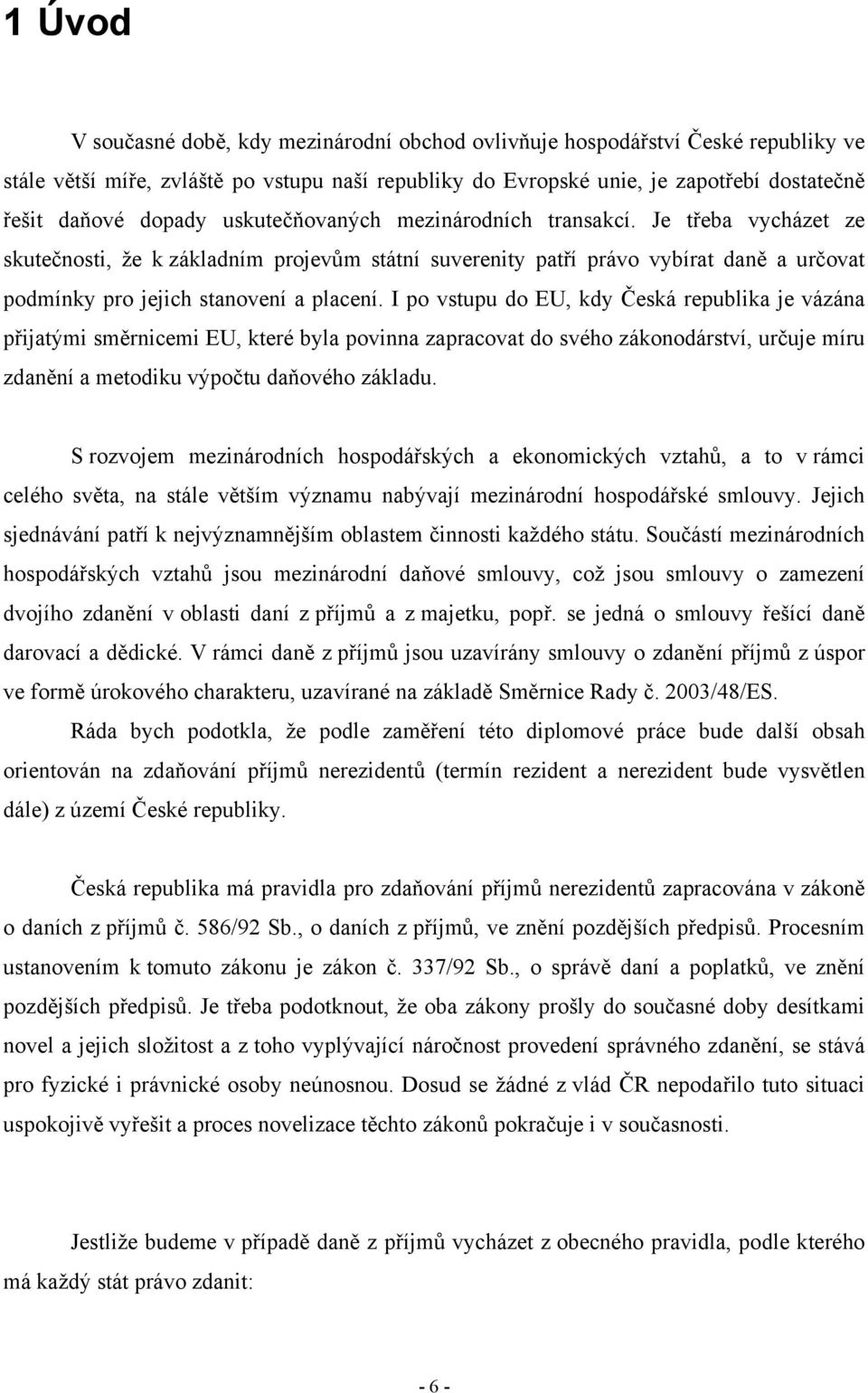 I po vstupu do EU, kdy Česká republika je vázána přijatými směrnicemi EU, které byla povinna zapracovat do svého zákonodárství, určuje míru zdanění a metodiku výpočtu daňového základu.