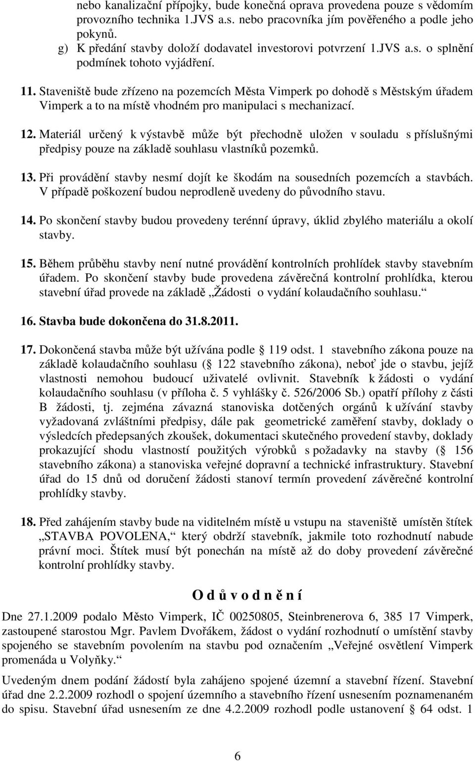 Staveniště bude zřízeno na pozemcích Města Vimperk po dohodě s Městským úřadem Vimperk a to na místě vhodném pro manipulaci s mechanizací. 12.