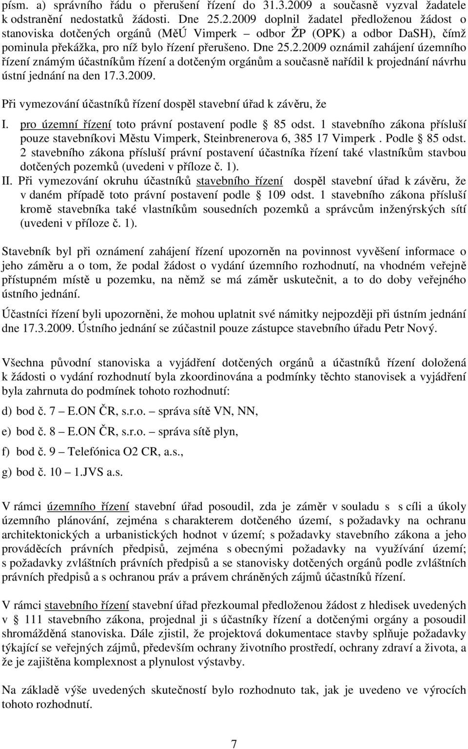 .2.2009 doplnil žadatel předloženou žádost o stanoviska dotčených orgánů (MěÚ Vimperk odbor ŽP (OPK) a odbor DaSH), čímž pominula překážka, pro níž bylo řízení přerušeno. Dne 25.2.2009 oznámil zahájení územního řízení známým účastníkům řízení a dotčeným orgánům a současně nařídil k projednání návrhu ústní jednání na den 17.