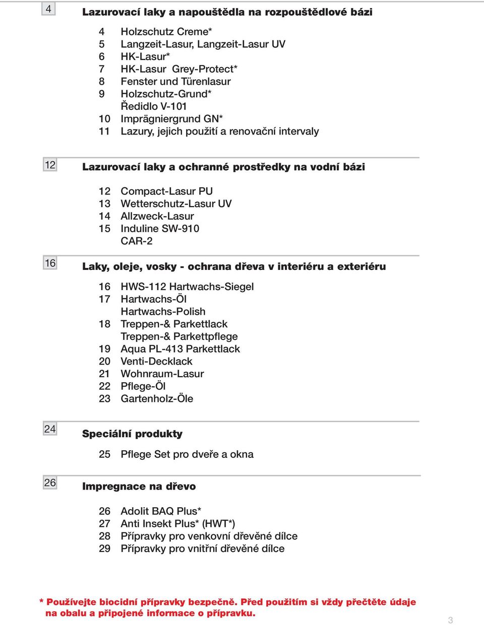 Allzweck-Lasur 15 Induline SW-910 CAR-2 16 Laky, oleje, vosky - ochrana dřeva v interiéru a exteriéru 16 HWS-112 Hartwachs-Siegel 17 Hartwachs-Öl Hartwachs-Polish 18 Treppen-& Parkettlack Treppen-&