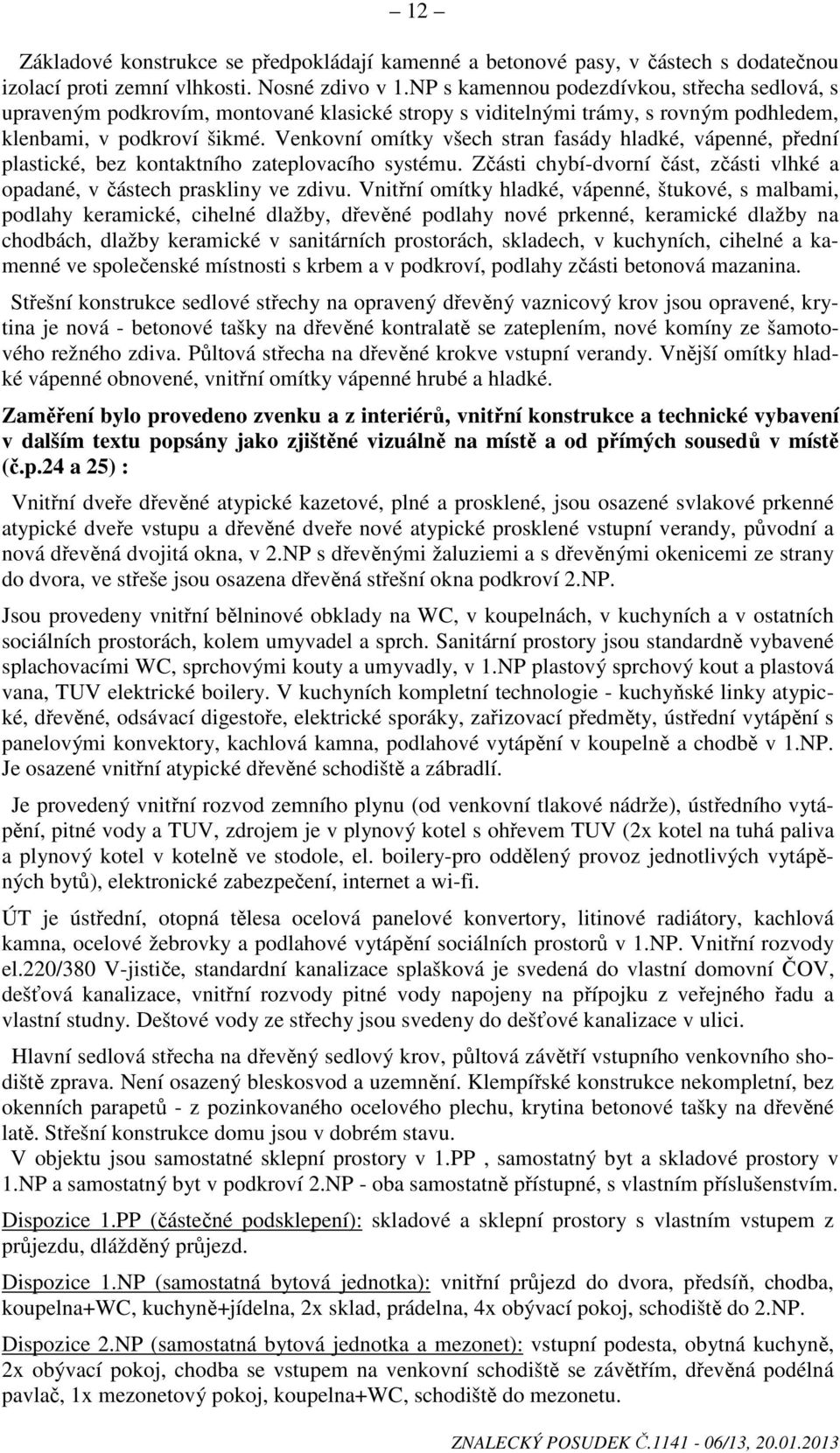 Venkovní omítky všech stran fasády hladké, vápenné, přední plastické, bez kontaktního zateplovacího systému. Zčásti chybí-dvorní část, zčásti vlhké a opadané, v částech praskliny ve zdivu.