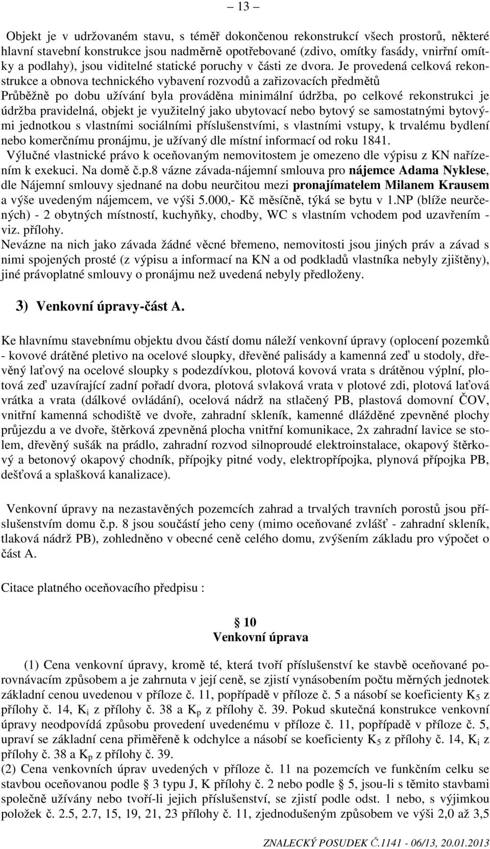 Je provedená celková rekonstrukce a obnova technického vybavení rozvodů a zařizovacích předmětů Průběžně po dobu užívání byla prováděna minimální údržba, po celkové rekonstrukci je údržba pravidelná,