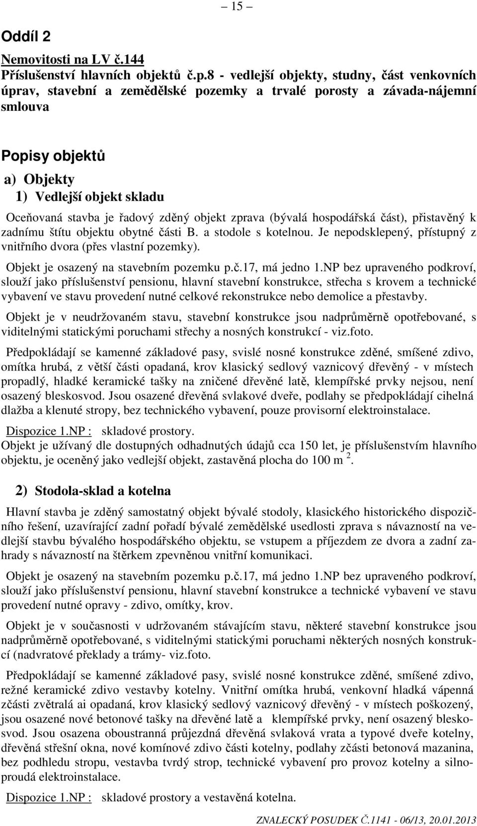 řadový zděný objekt zprava (bývalá hospodářská část), přistavěný k zadnímu štítu objektu obytné části B. a stodole s kotelnou. Je nepodsklepený, přístupný z vnitřního dvora (přes vlastní pozemky).