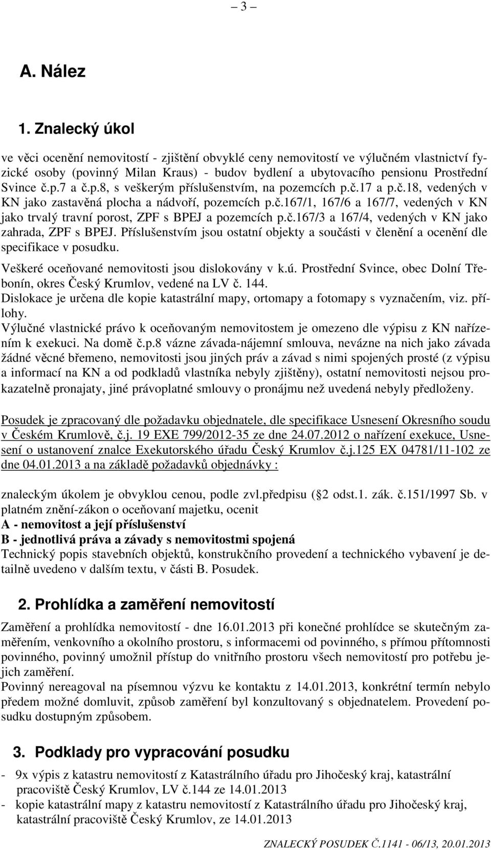 p.8, s veškerým příslušenstvím, na pozemcích p.č.17 a p.č.18, vedených v KN jako zastavěná plocha a nádvoří, pozemcích p.č.167/1, 167/6 a 167/7, vedených v KN jako trvalý travní porost, ZPF s BPEJ a pozemcích p.