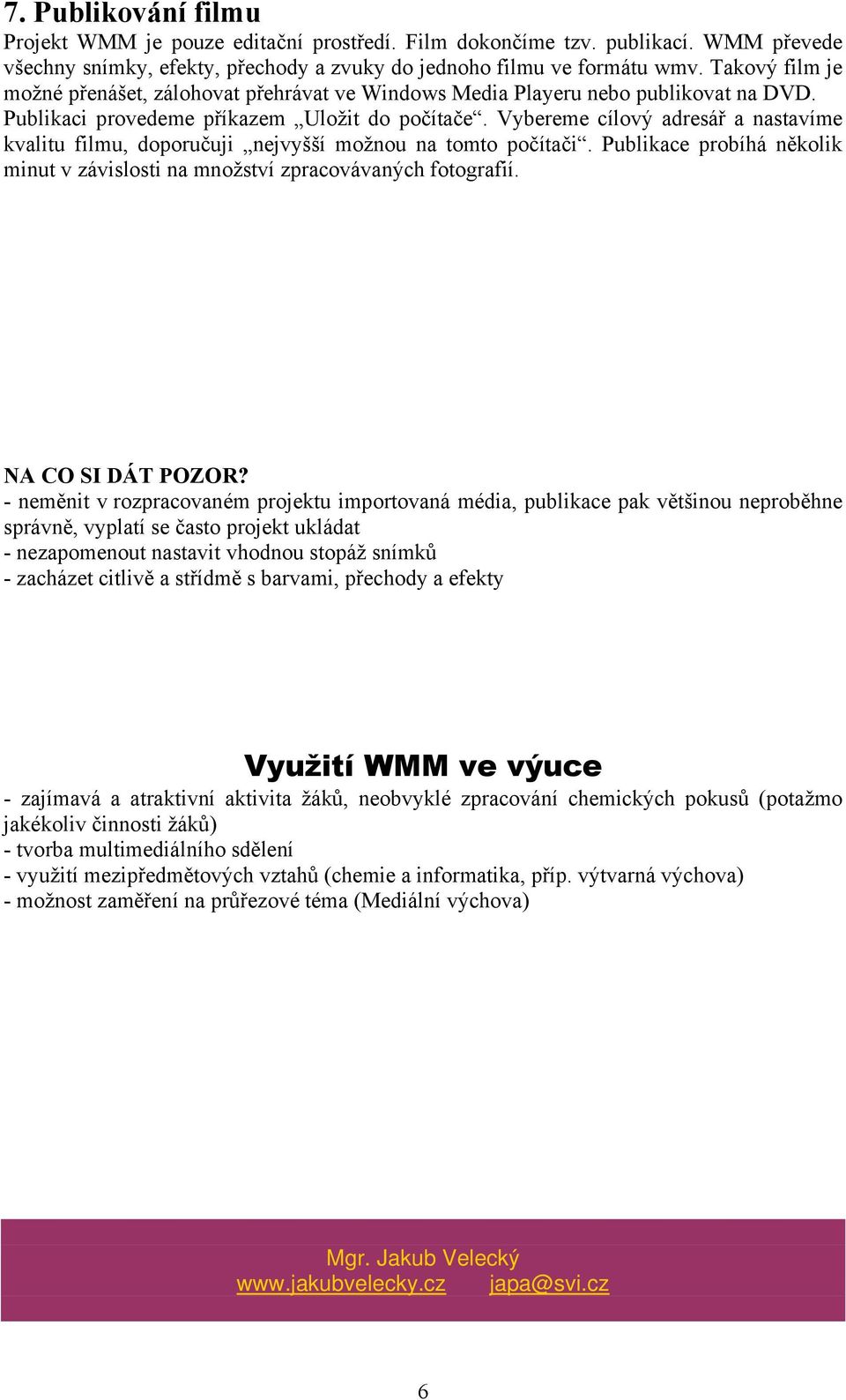 Vybereme cílový adresář a nastavíme kvalitu filmu, doporučuji nejvyšší možnou na tomto počítači. Publikace probíhá několik minut v závislosti na množství zpracovávaných fotografií. NA CO SI DÁT POZOR?