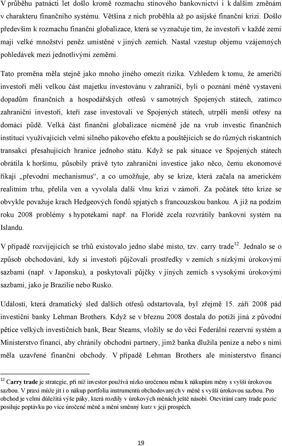 Nastal vzestup objemu vzájemných pohledávek mezi jednotlivými zeměmi. Tato proměna měla stejně jako mnoho jiného omezit rizika.