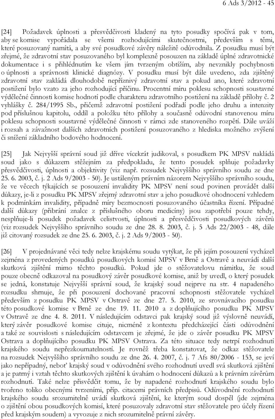 Z posudku musí být zřejmé, že zdravotní stav posuzovaného byl komplexně posouzen na základě úplné zdravotnické dokumentace i s přihlédnutím ke všem jím tvrzeným obtížím, aby nevznikly pochybnosti o