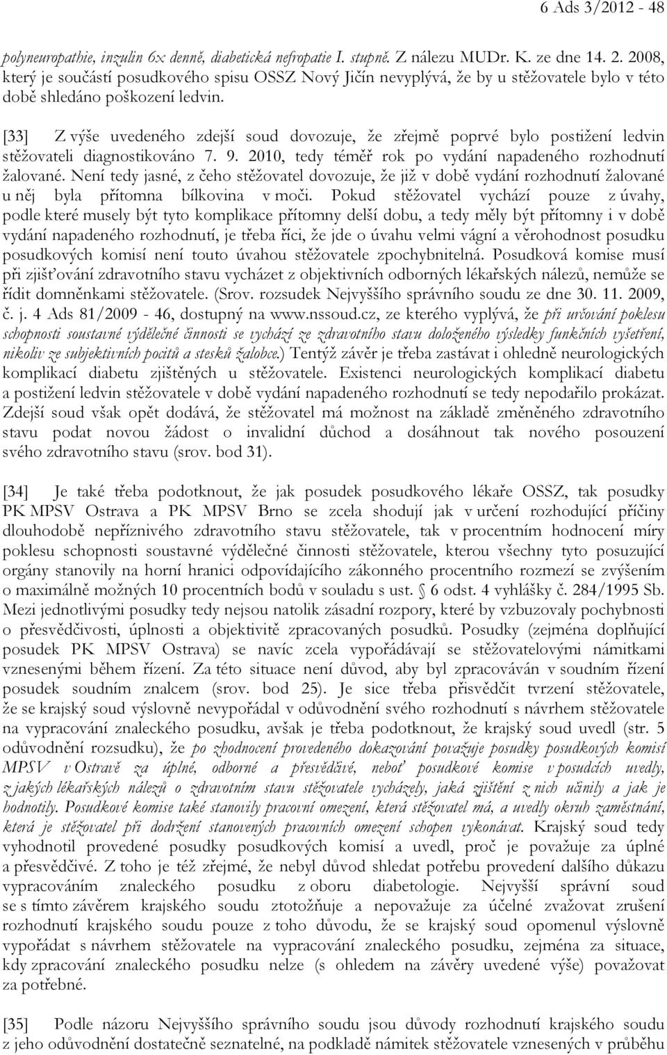 [33] Z výše uvedeného zdejší soud dovozuje, že zřejmě poprvé bylo postižení ledvin stěžovateli diagnostikováno 7. 9. 2010, tedy téměř rok po vydání napadeného rozhodnutí žalované.