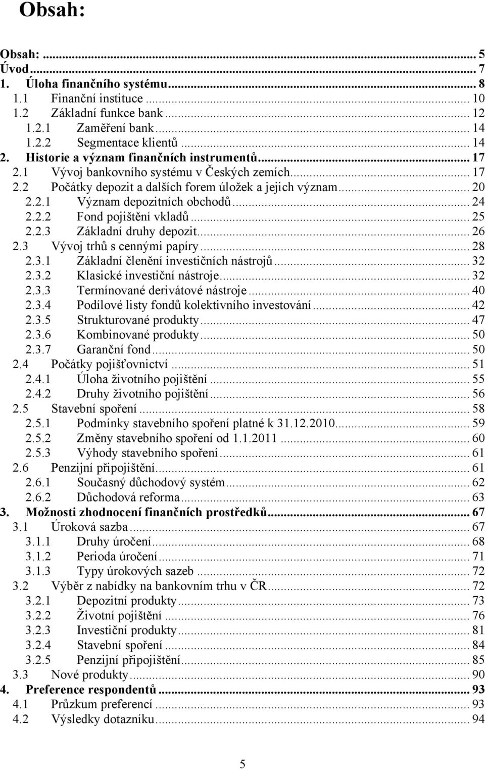 .. 24 2.2.2 Fond pojištění vkladů... 25 2.2.3 Základní druhy depozit... 26 2.3 Vývoj trhů s cennými papíry... 28 2.3.1 Základní členění investičních nástrojů... 32 2.3.2 Klasické investiční nástroje.