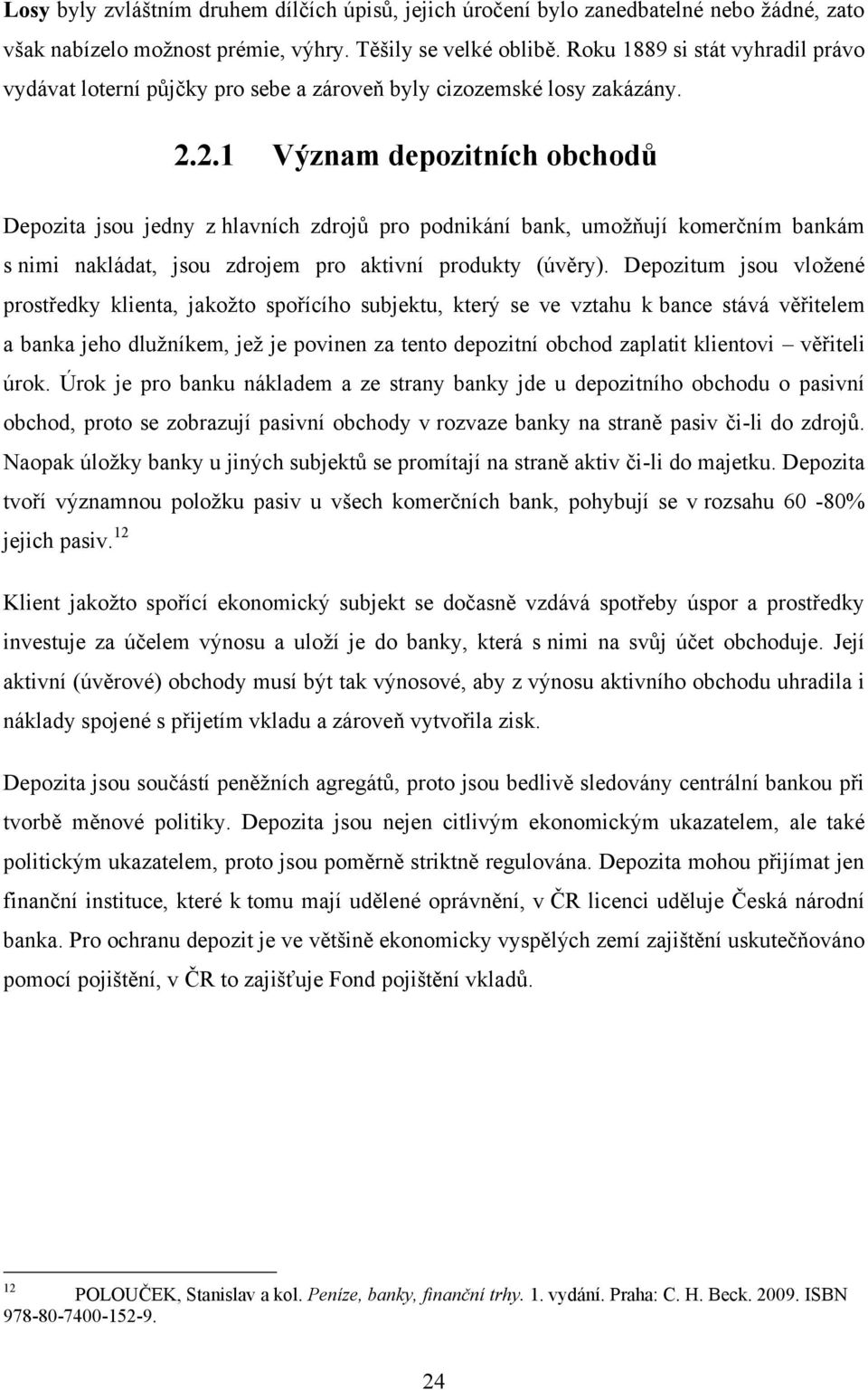 2.1 Význam depozitních obchodů Depozita jsou jedny z hlavních zdrojů pro podnikání bank, umoţňují komerčním bankám s nimi nakládat, jsou zdrojem pro aktivní produkty (úvěry).