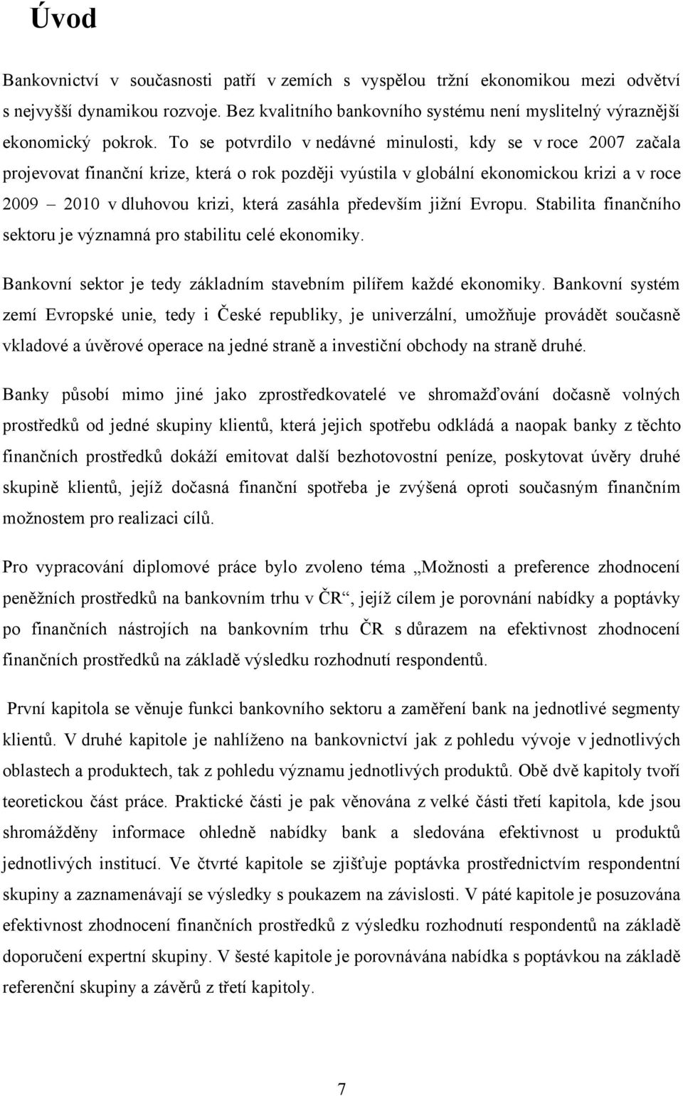 především jiţní Evropu. Stabilita finančního sektoru je významná pro stabilitu celé ekonomiky. Bankovní sektor je tedy základním stavebním pilířem kaţdé ekonomiky.