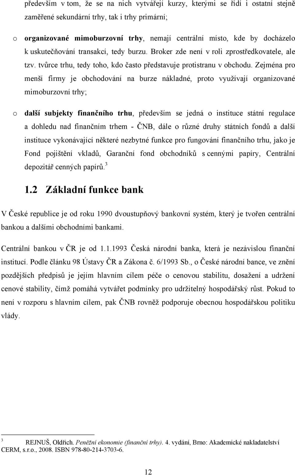 Zejména pro menší firmy je obchodování na burze nákladné, proto vyuţívají organizované mimoburzovní trhy; o další subjekty finančního trhu, především se jedná o instituce státní regulace a dohledu