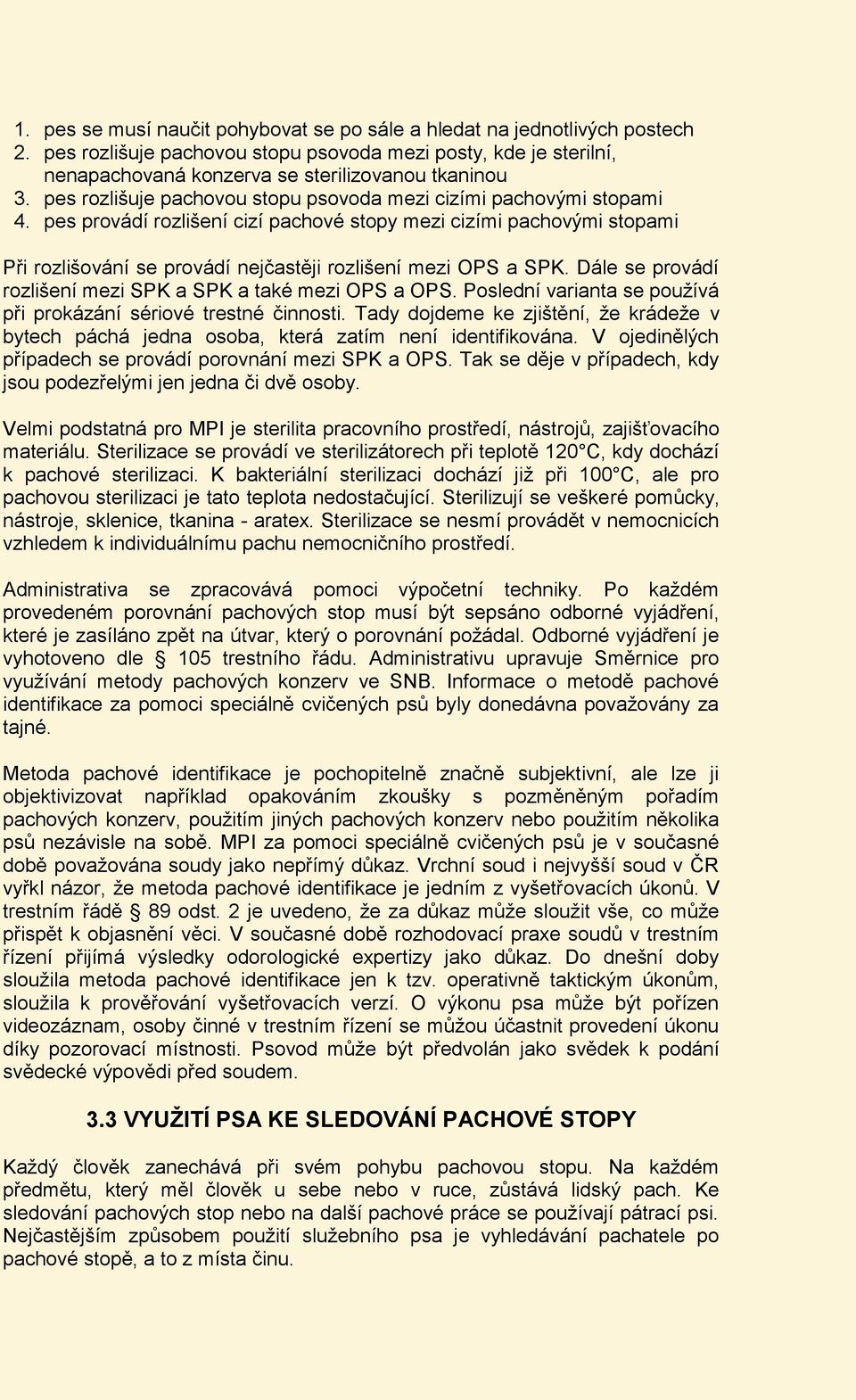 pes provádí rozlišení cizí pachové stopy mezi cizími pachovými stopami Při rozlišování se provádí nejčastěji rozlišení mezi OPS a SPK. Dále se provádí rozlišení mezi SPK a SPK a také mezi OPS a OPS.