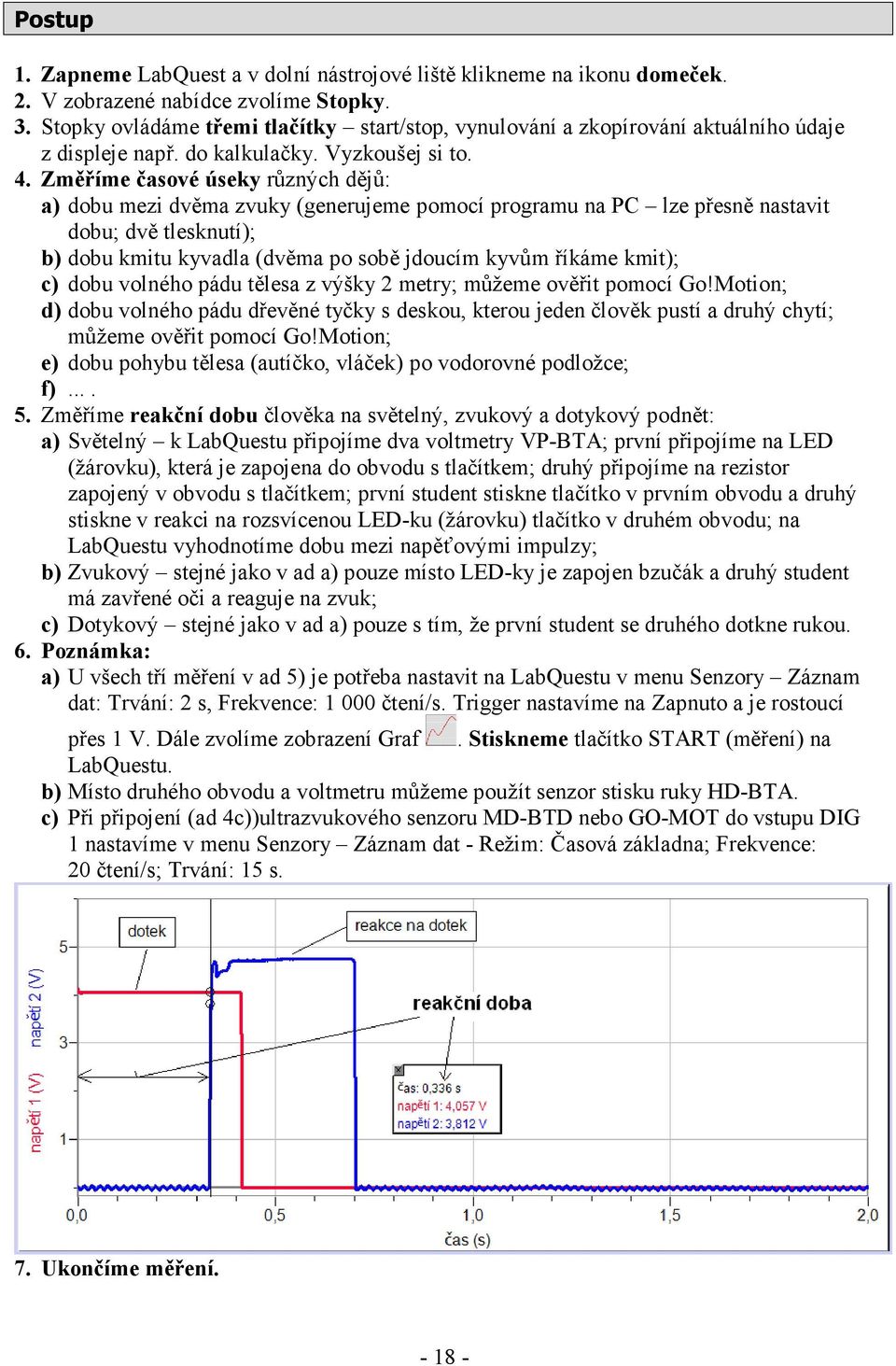 Změříme časové úseky různých dějů: a) dobu mezi dvěma zvuky (generujeme pomocí programu na PC lze přesně nastavit dobu; dvě tlesknutí); b) dobu kmitu kyvadla (dvěma po sobě jdoucím kyvům říkáme