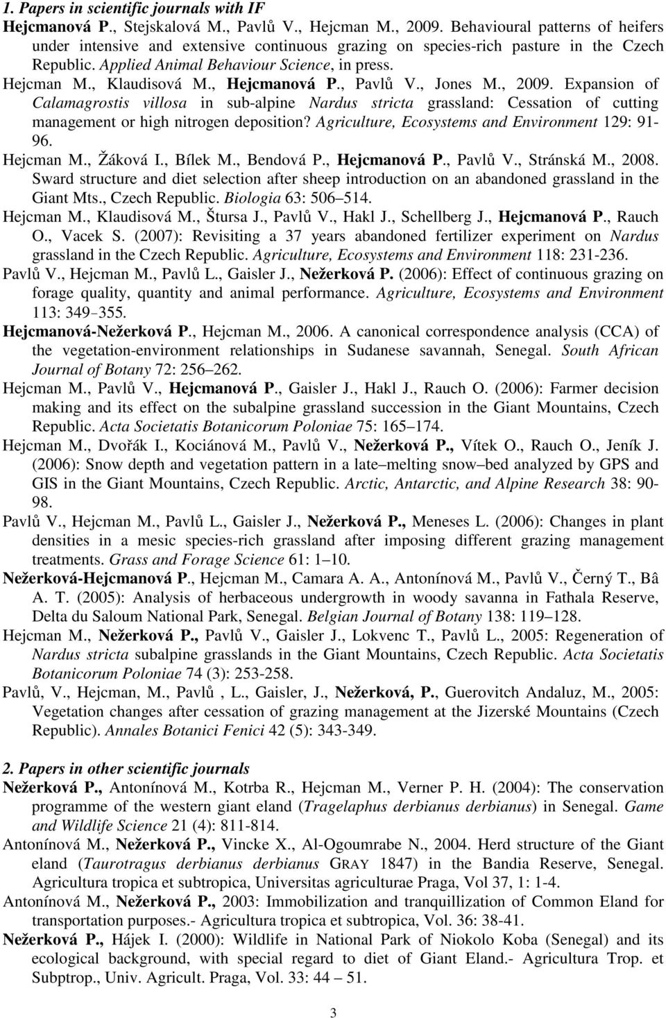 , Hejcmanová P., Pavlů V., Jones M., 2009. Expansion of Calamagrostis villosa in sub-alpine Nardus stricta grassland: Cessation of cutting management or high nitrogen deposition?