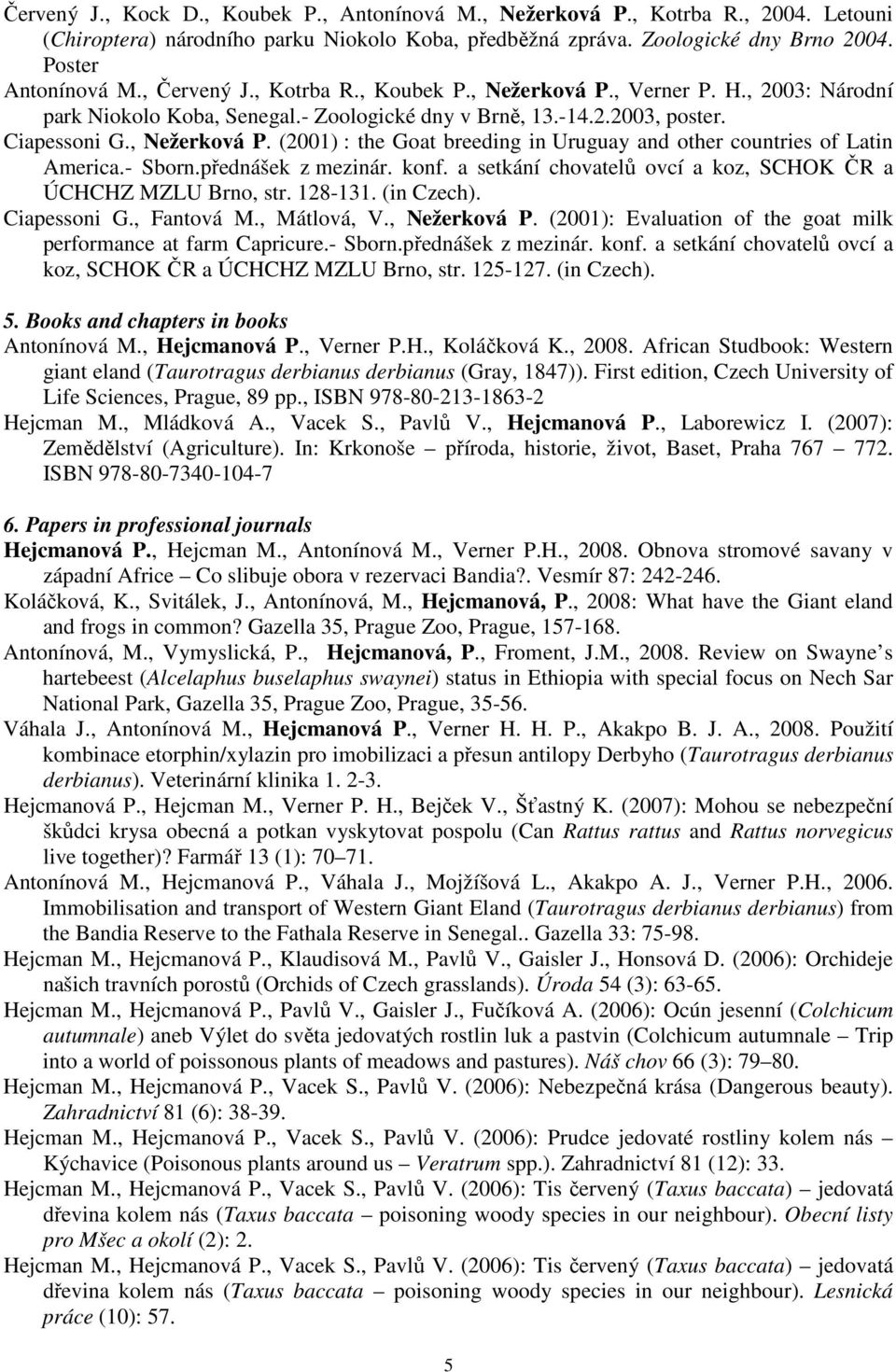 - Sborn.přednášek z mezinár. konf. a setkání chovatelů ovcí a koz, SCHOK ČR a ÚCHCHZ MZLU Brno, str. 128-131. (in Czech). Ciapessoni G., Fantová M., Mátlová, V., Nežerková P.