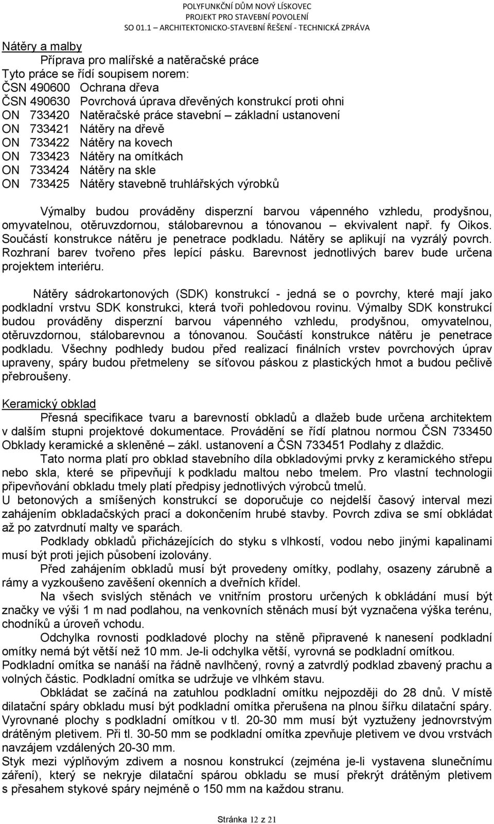 budou prováděny disperzní barvou vápenného vzhledu, prodyšnou, omyvatelnou, otěruvzdornou, stálobarevnou a tónovanou ekvivalent např. fy Oikos. Součástí konstrukce nátěru je penetrace podkladu.