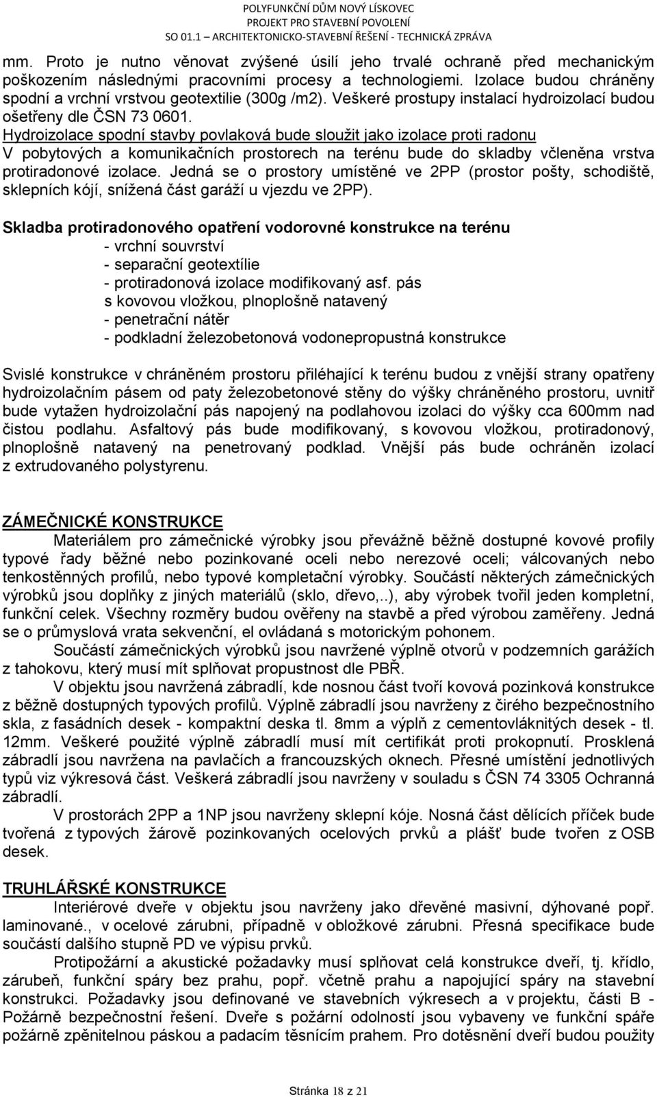 Hydroizolace spodní stavby povlaková bude sloužit jako izolace proti radonu V pobytových a komunikačních prostorech na terénu bude do skladby včleněna vrstva protiradonové izolace.