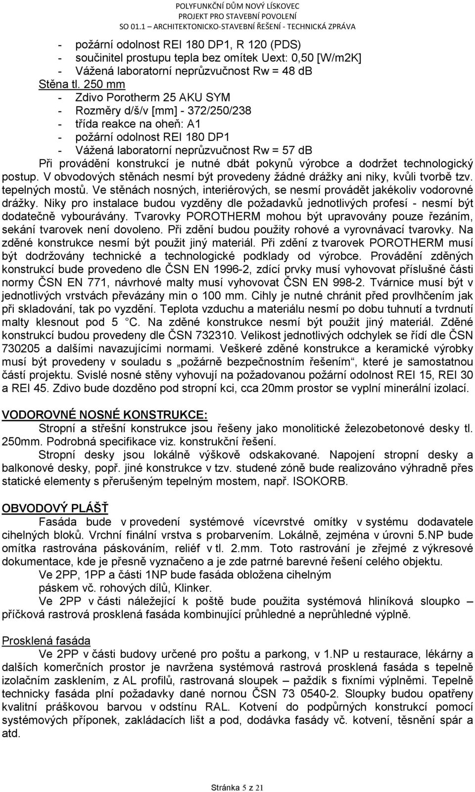 je nutné dbát pokynů výrobce a dodržet technologický postup. V obvodových stěnách nesmí být provedeny žádné drážky ani niky, kvůli tvorbě tzv. tepelných mostů.