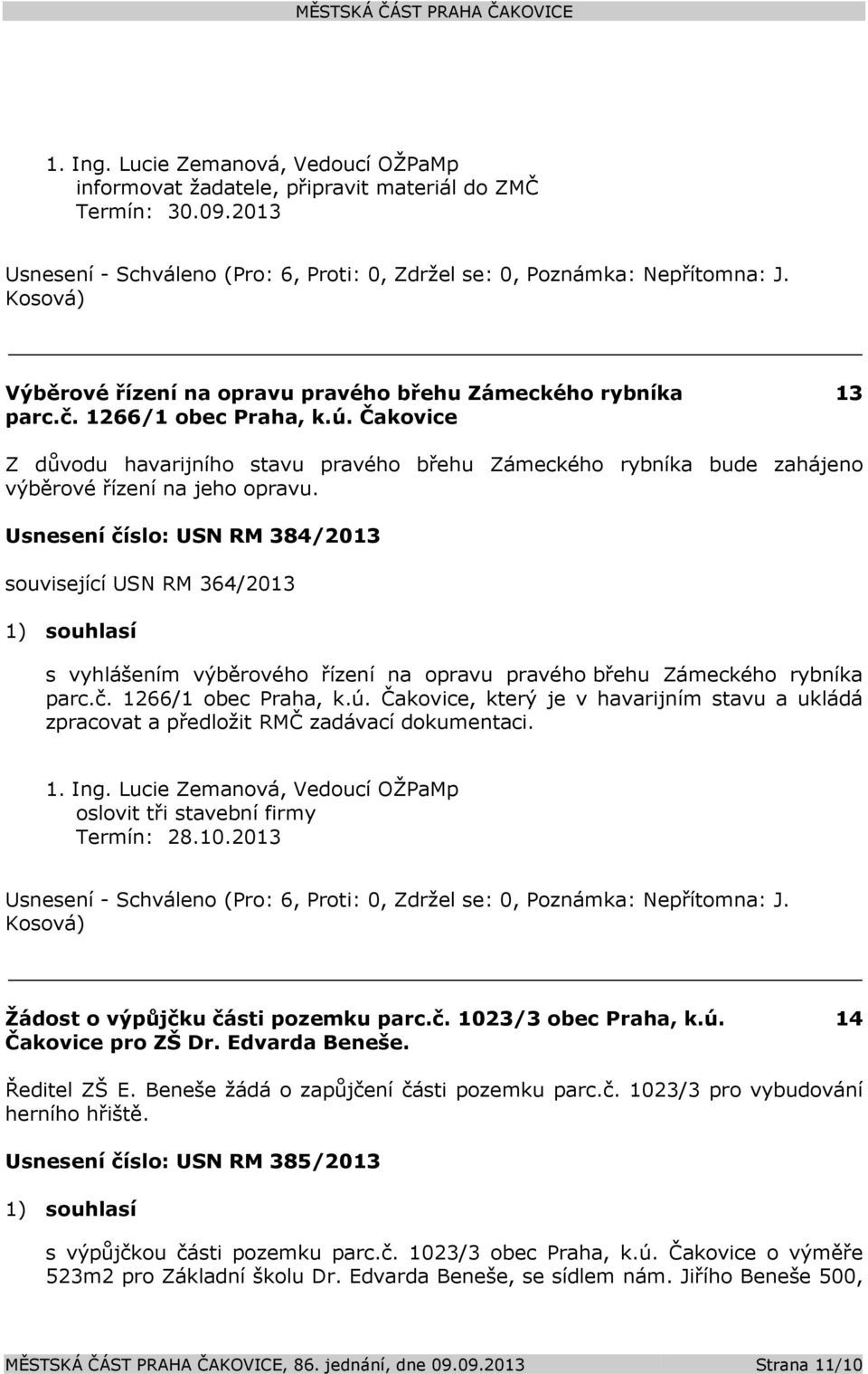 Usnesení číslo: USN RM 384/2013 související USN RM 364/2013 1) souhlasí s vyhlášením výběrového řízení na opravu pravého břehu Zámeckého rybníka parc.č. 1266/1 obec Praha, k.ú.