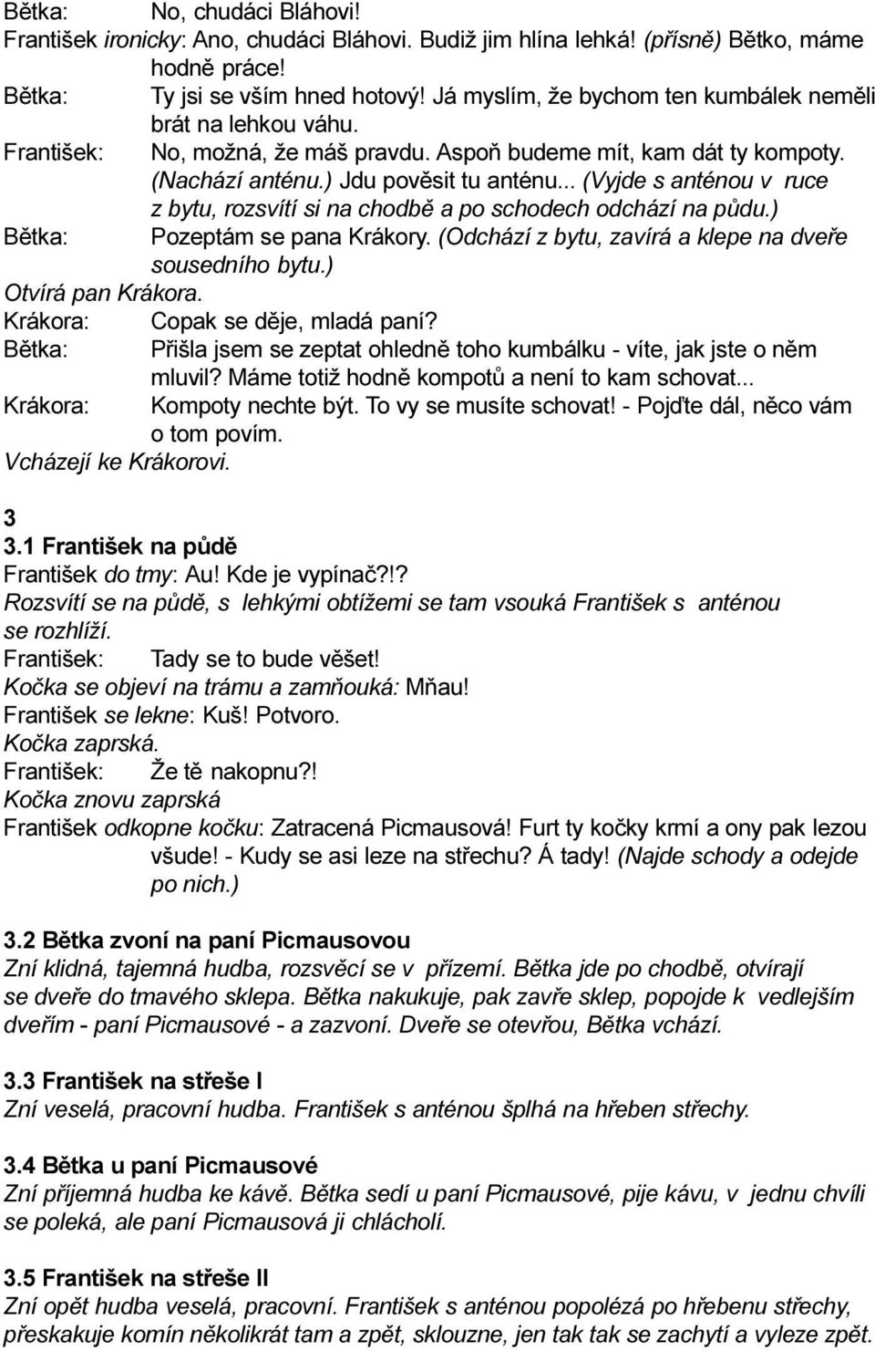 .. (Vyjde s anténou v ruce z bytu, rozsvítí si na chodbì a po schodech odchází na pùdu.) Pozeptám se pana Krákory. (Odchází z bytu, zavírá a klepe na dveøe sousedního bytu.) Otvírá pan Krákora.