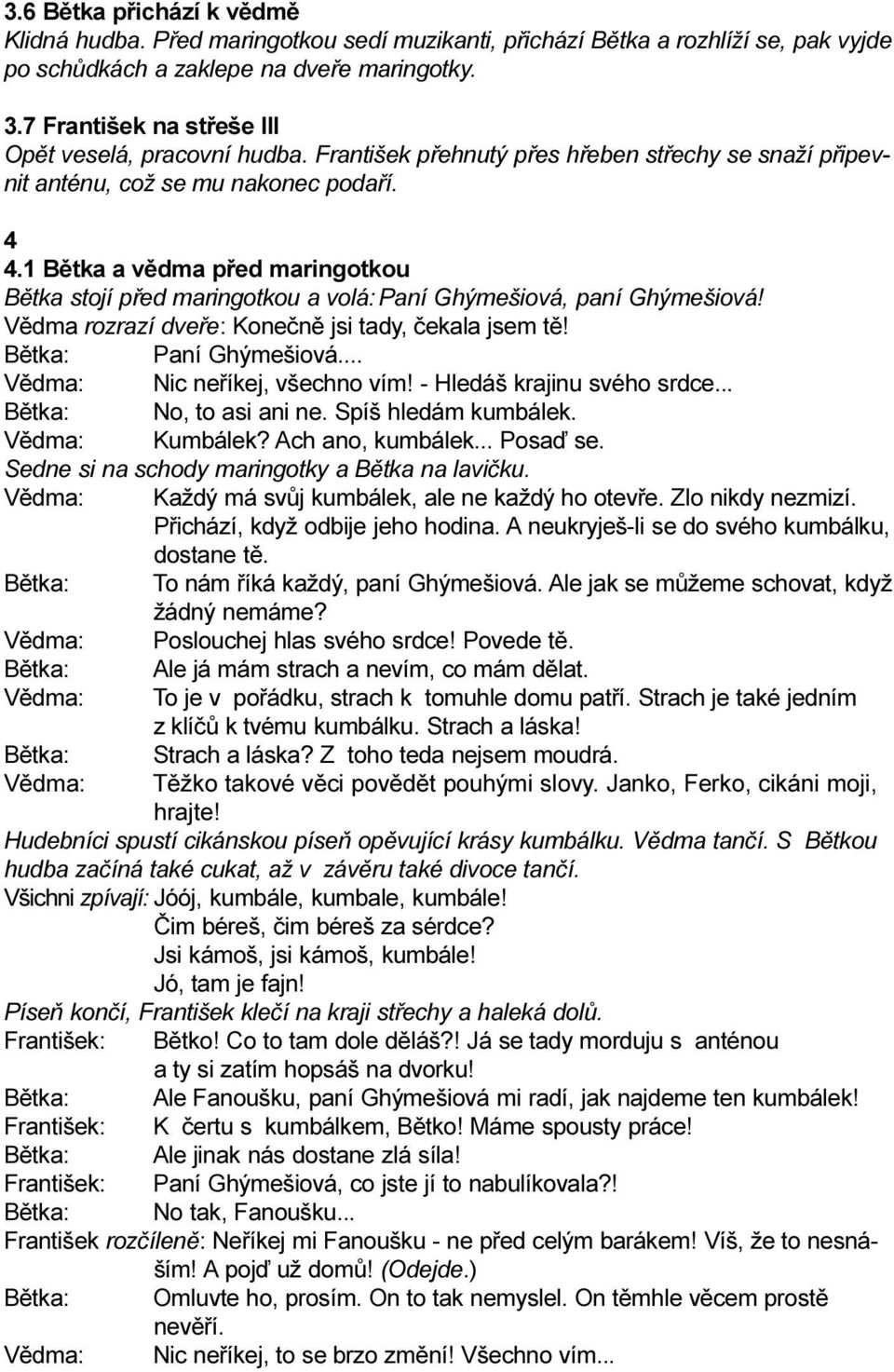 1 Bìtka a vìdma pøed maringotkou Bìtka stojí pøed maringotkou a volá: Paní Ghýmešiová, paní Ghýmešiová! Vìdma rozrazí dveøe: Koneènì jsi tady, èekala jsem tì! Paní Ghýmešiová... Vìdma: Nic neøíkej, všechno vím!