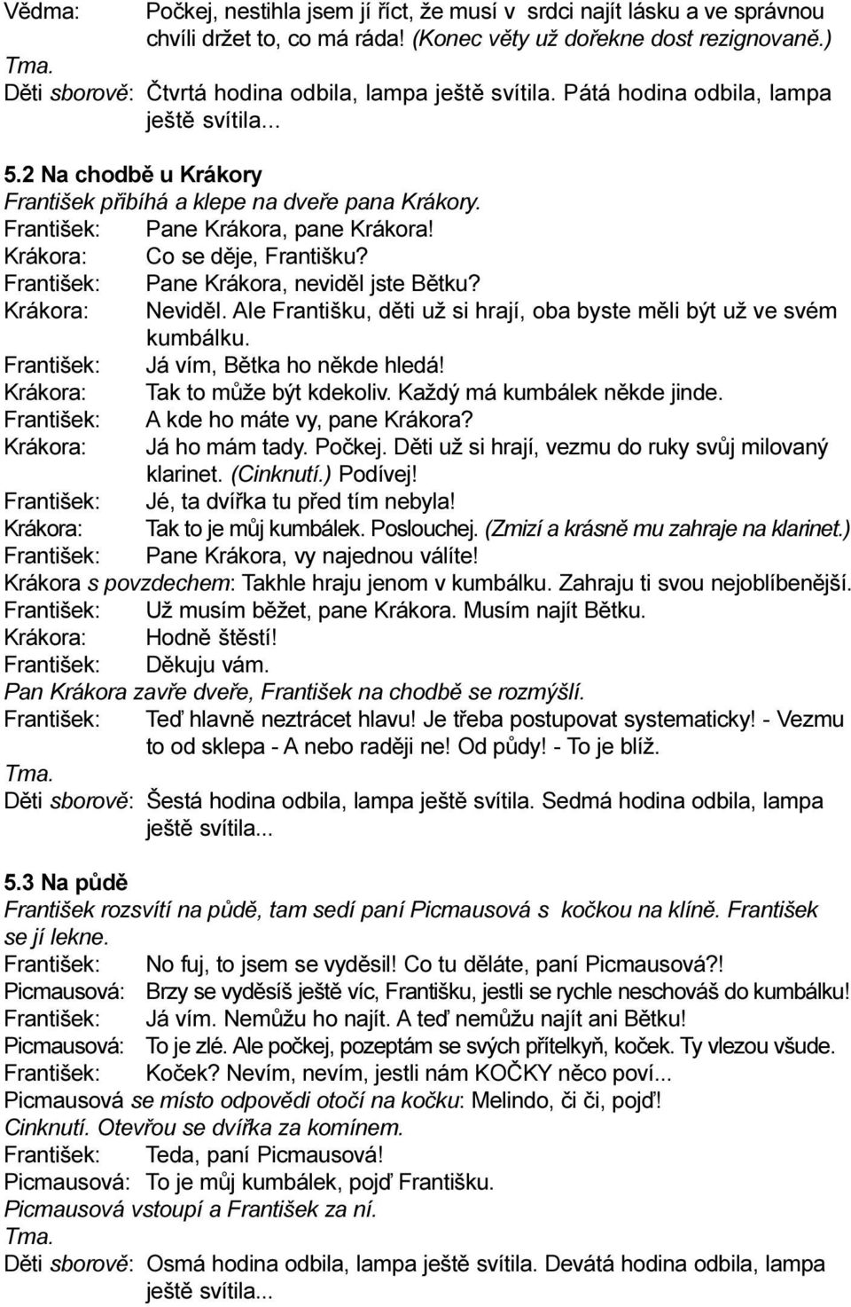 František: Pane Krákora, pane Krákora! Krákora: Co se dìje, Františku? František: Pane Krákora, nevidìl jste Bìtku? Krákora: Nevidìl.