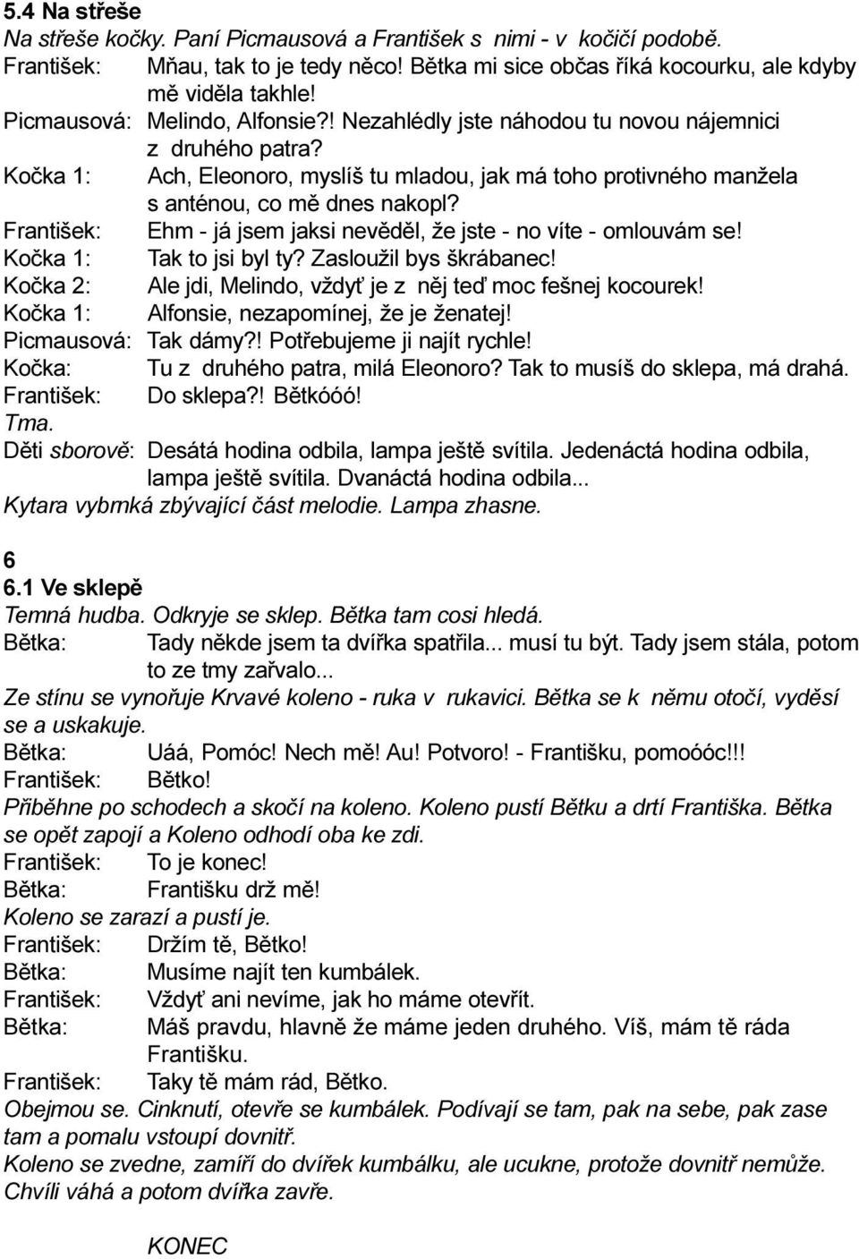 František: Ehm - já jsem jaksi nevìdìl, že jste - no víte - omlouvám se! Koèka 1: Tak to jsi byl ty? Zasloužil bys škrábanec! Koèka 2: Ale jdi, Melindo, vždy je z nìj teï moc fešnej kocourek!