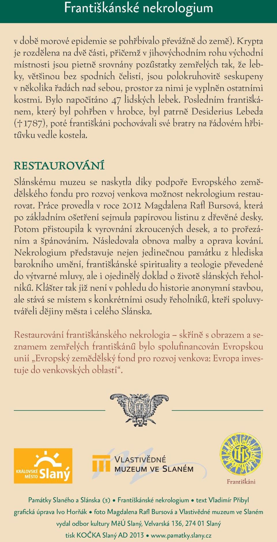 v několika řadách nad sebou, prostor za nimi je vyplněn ostatními kostmi. Bylo napočítáno 47 lidských lebek.