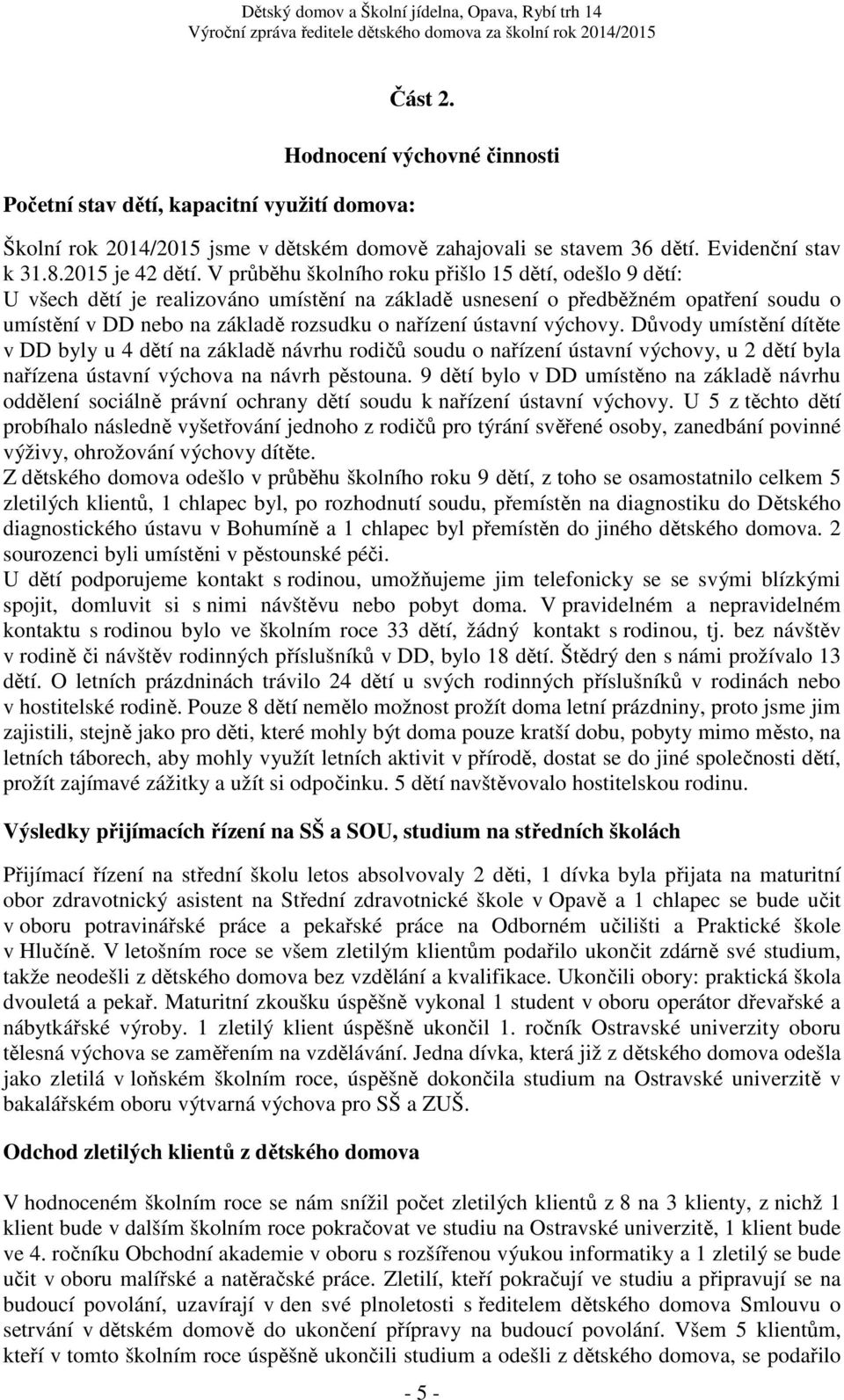 výchovy. Důvody umístění dítěte v DD byly u 4 dětí na základě návrhu rodičů soudu o nařízení ústavní výchovy, u 2 dětí byla nařízena ústavní výchova na návrh pěstouna.