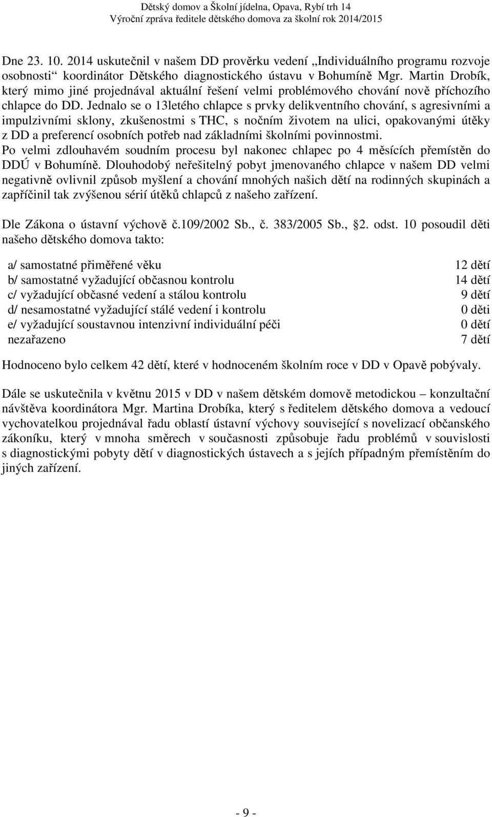 Jednalo se o 13letého chlapce s prvky delikventního chování, s agresivními a impulzivními sklony, zkušenostmi s THC, s nočním životem na ulici, opakovanými útěky z DD a preferencí osobních potřeb nad