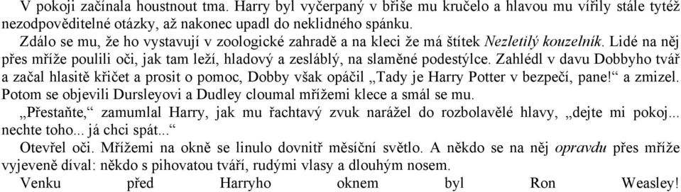 Zahlédl v davu Dobbyho tvář a začal hlasitě křičet a prosit o pomoc, Dobby však opáčil Tady je Harry Potter v bezpečí, pane! a zmizel.