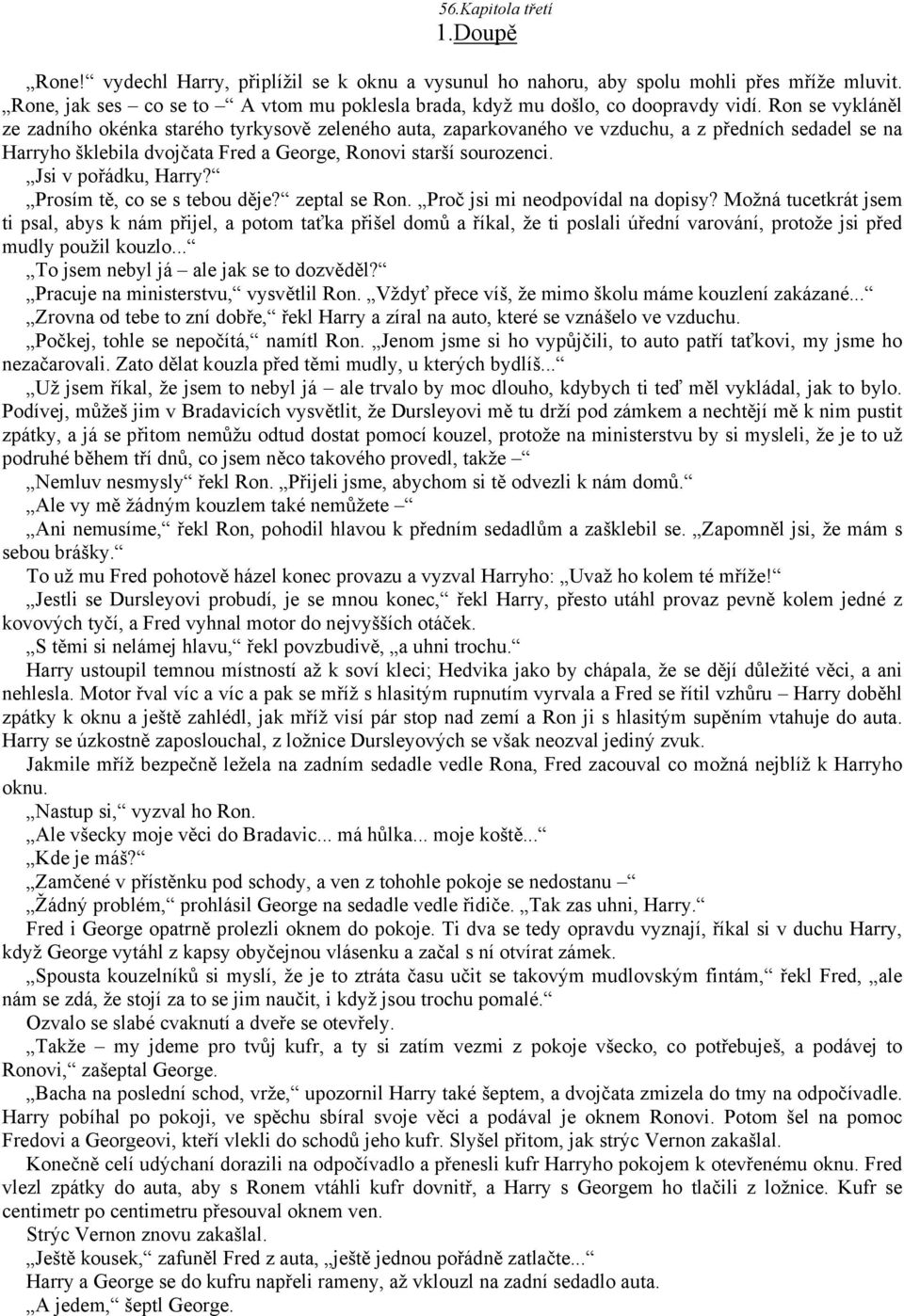 Ron se vykláněl ze zadního okénka starého tyrkysově zeleného auta, zaparkovaného ve vzduchu, a z předních sedadel se na Harryho šklebila dvojčata Fred a George, Ronovi starší sourozenci.