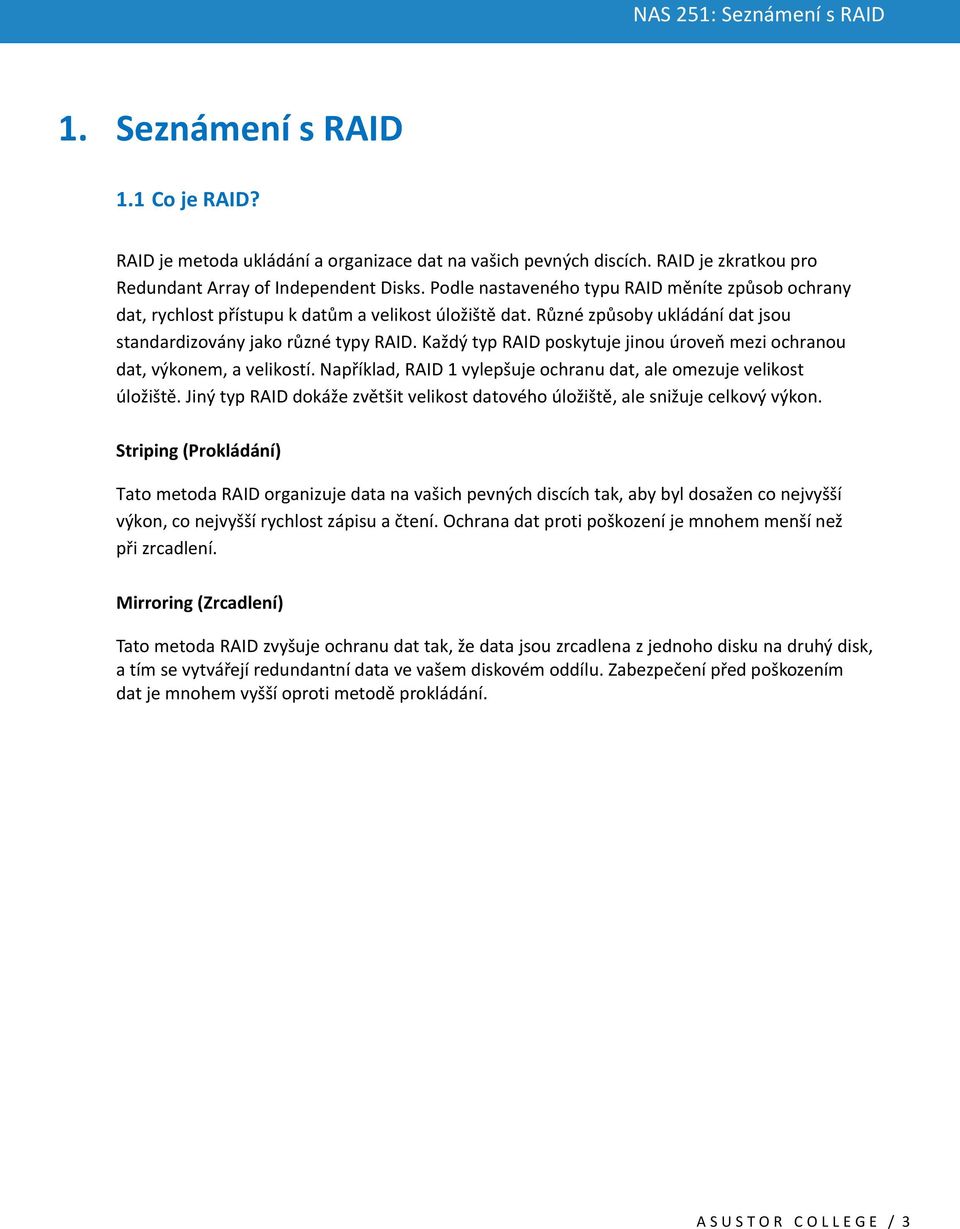 Každý typ RAID poskytuje jinou úroveň mezi ochranou dat, výkonem, a velikostí. Například, RAID 1 vylepšuje ochranu dat, ale omezuje velikost úložiště.