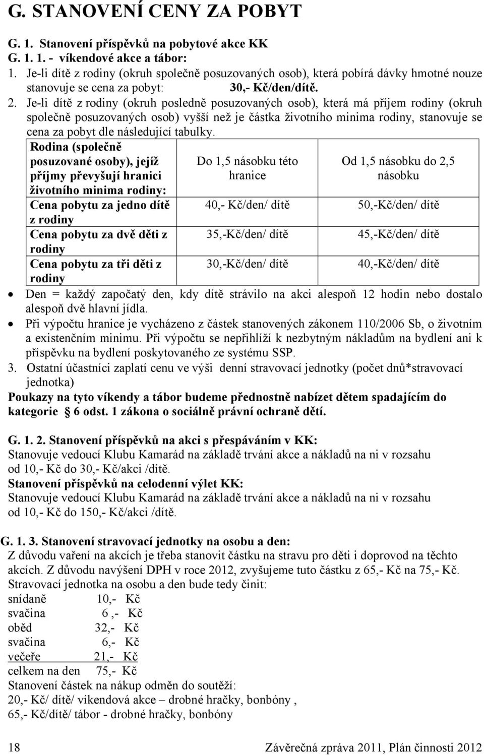 Je-li dítě z rodiny (okruh posledně posuzovaných osob), která má příjem rodiny (okruh společně posuzovaných osob) vyšší než je částka životního minima rodiny, stanovuje se cena za pobyt dle