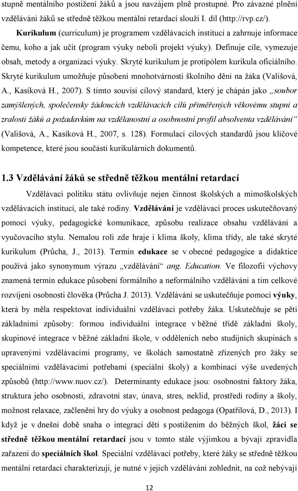 Skryté kurikulum je protipólem kurikula oficiálního. Skryté kurikulum umožňuje působení mnohotvárnosti školního dění na žáka (Vališová, A., Kasíková H., 2007).