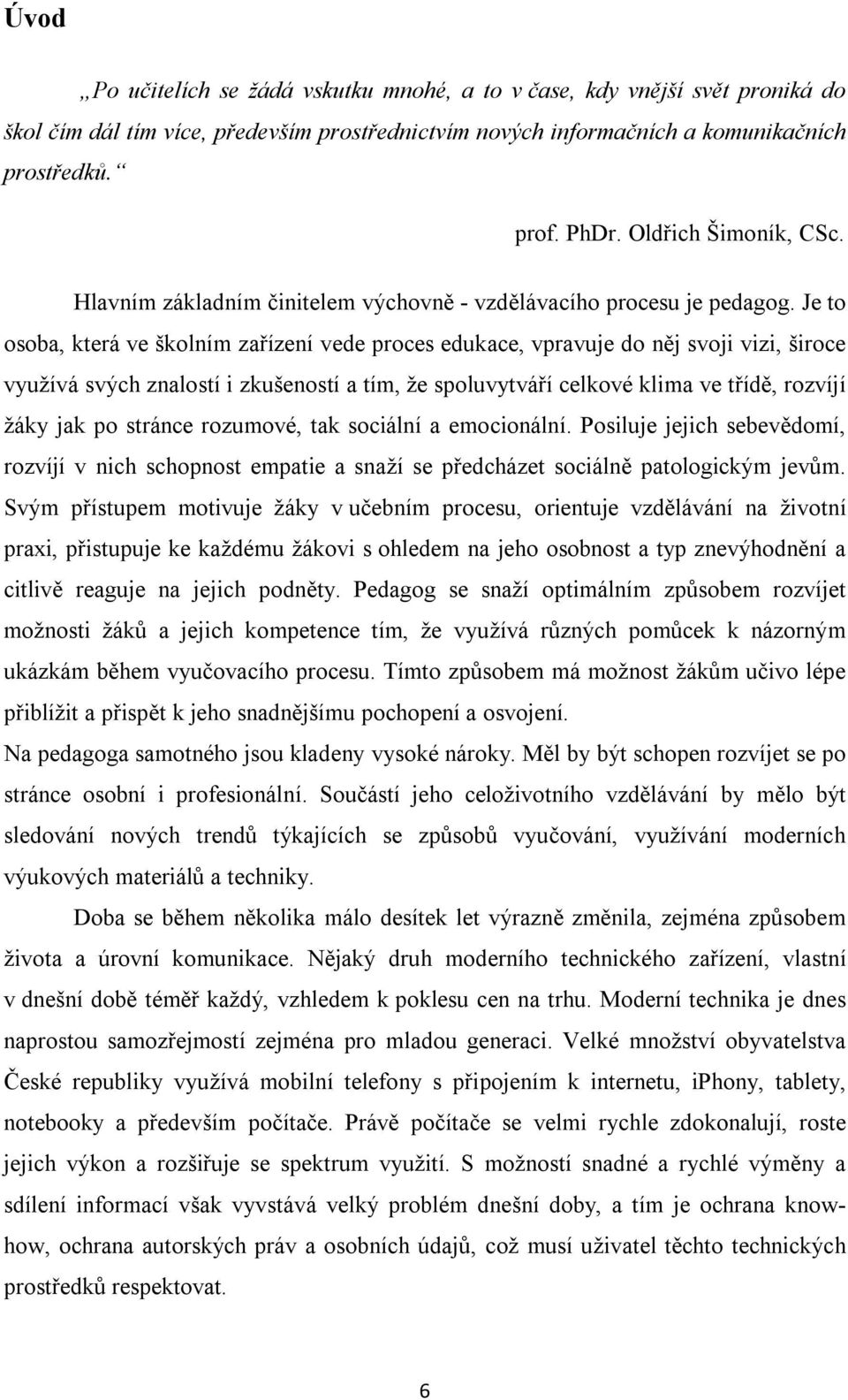 Je to osoba, která ve školním zařízení vede proces edukace, vpravuje do něj svoji vizi, široce využívá svých znalostí i zkušeností a tím, že spoluvytváří celkové klima ve třídě, rozvíjí žáky jak po